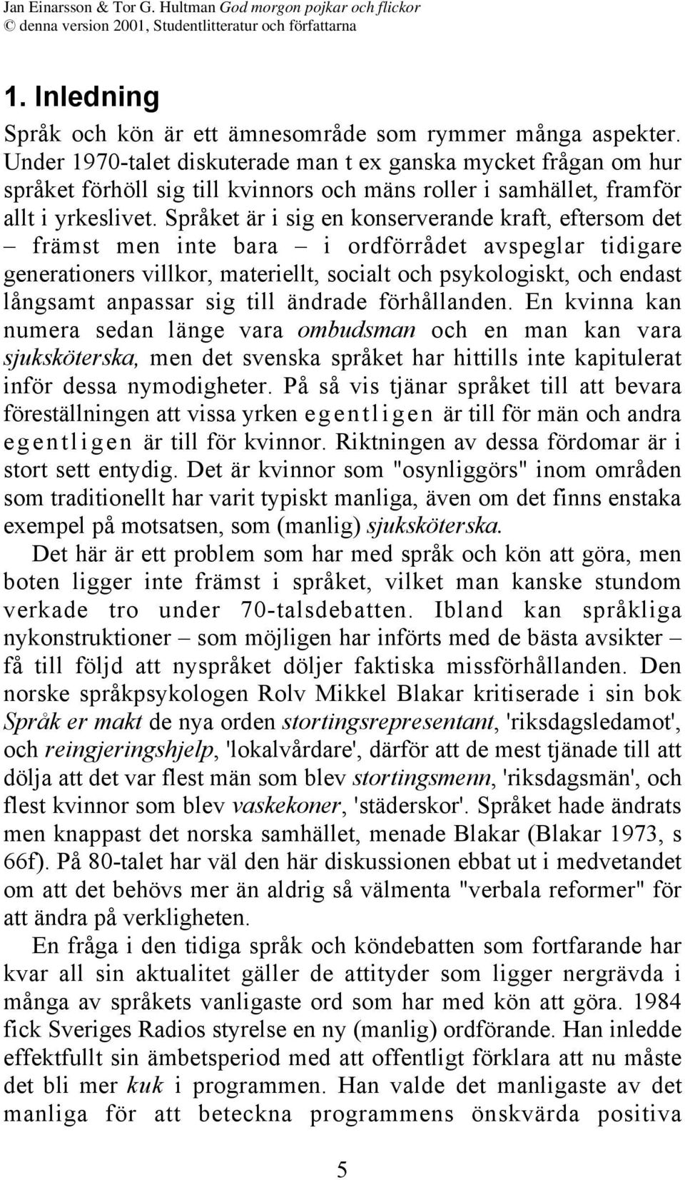 Språket är i sig en konserverande kraft, eftersom det främst men inte bara i ordförrådet avspeglar tidigare generationers villkor, materiellt, socialt och psykologiskt, och endast långsamt anpassar