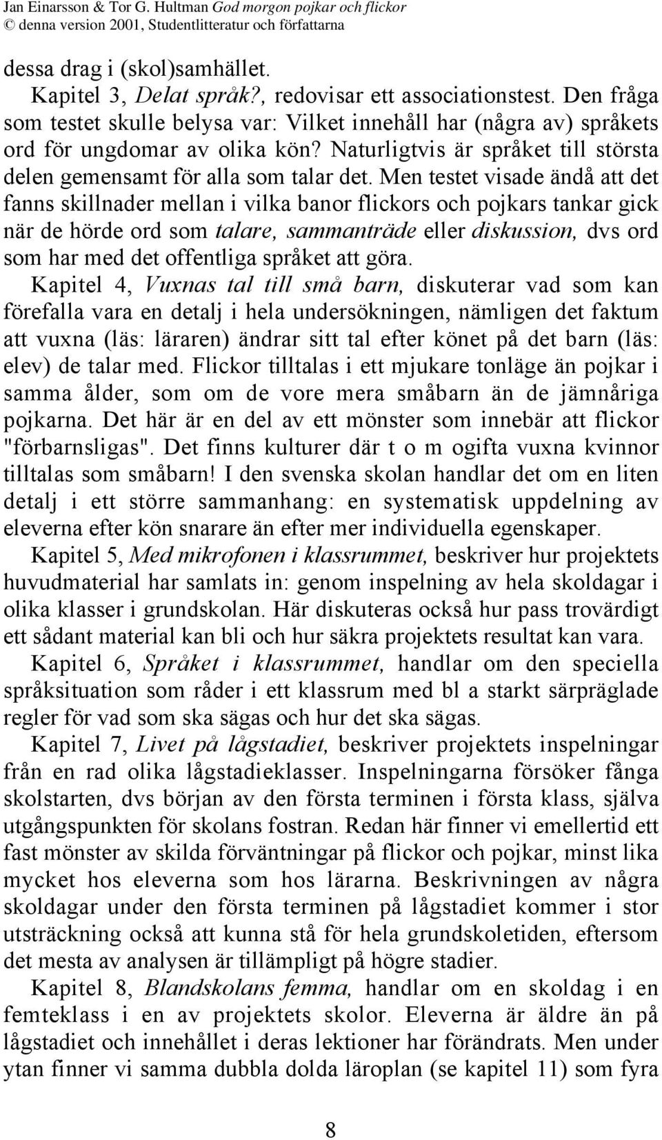 Men testet visade ändå att det fanns skillnader mellan i vilka banor flickors och pojkars tankar gick när de hörde ord som talare, sammanträde eller diskussion, dvs ord som har med det offentliga