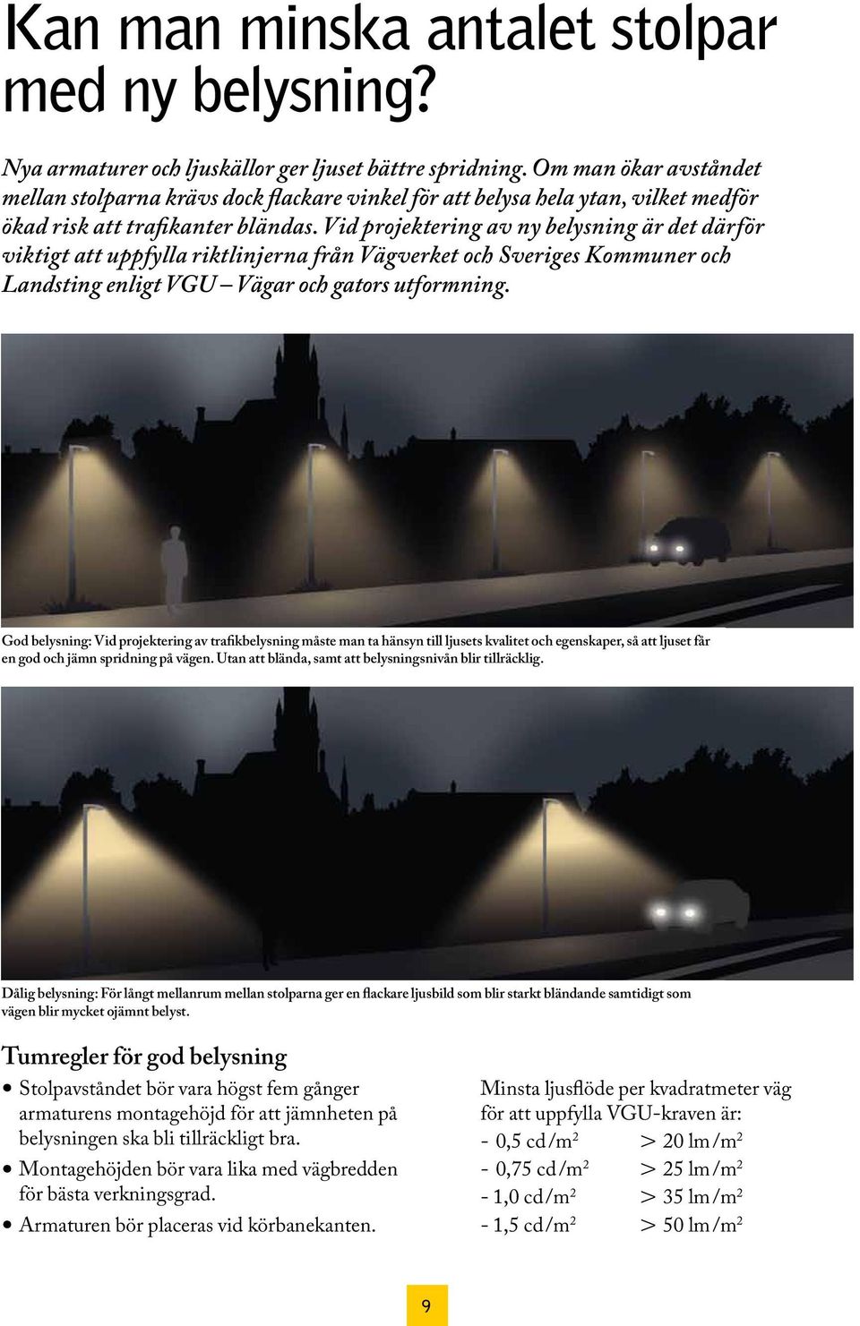 Vid projektering av ny belysning är det därför viktigt att uppfylla riktlinjerna från Vägverket och Sveriges Kommuner och Landsting enligt VGU Vägar och gators utformning.