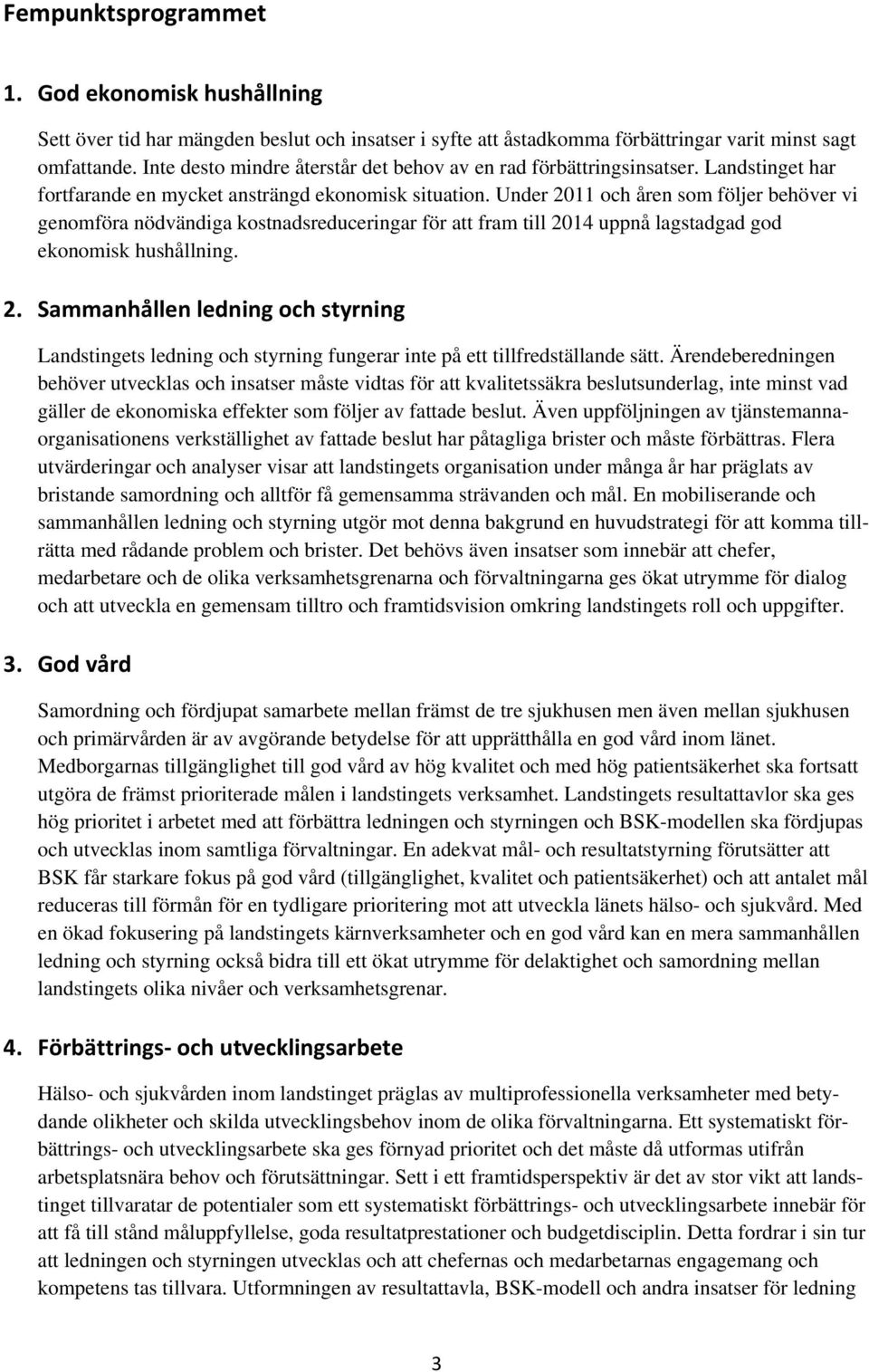 Under 2011 och åren som följer behöver vi genomföra nödvändiga kostnadsreduceringar för att fram till 2014 uppnå lagstadgad god ekonomisk hushållning. 2. Sammanhållen ledning och styrning Landstingets ledning och styrning fungerar inte på ett tillfredställande sätt.