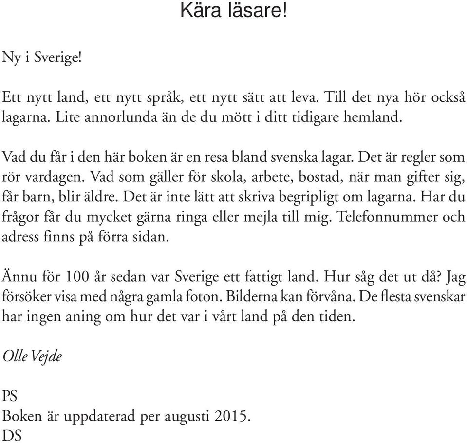 Det är inte lätt att skriva begripligt om lagarna. Har du frågor får du mycket gärna ringa eller mejla till mig. Telefonnummer och adress finns på förra sidan.