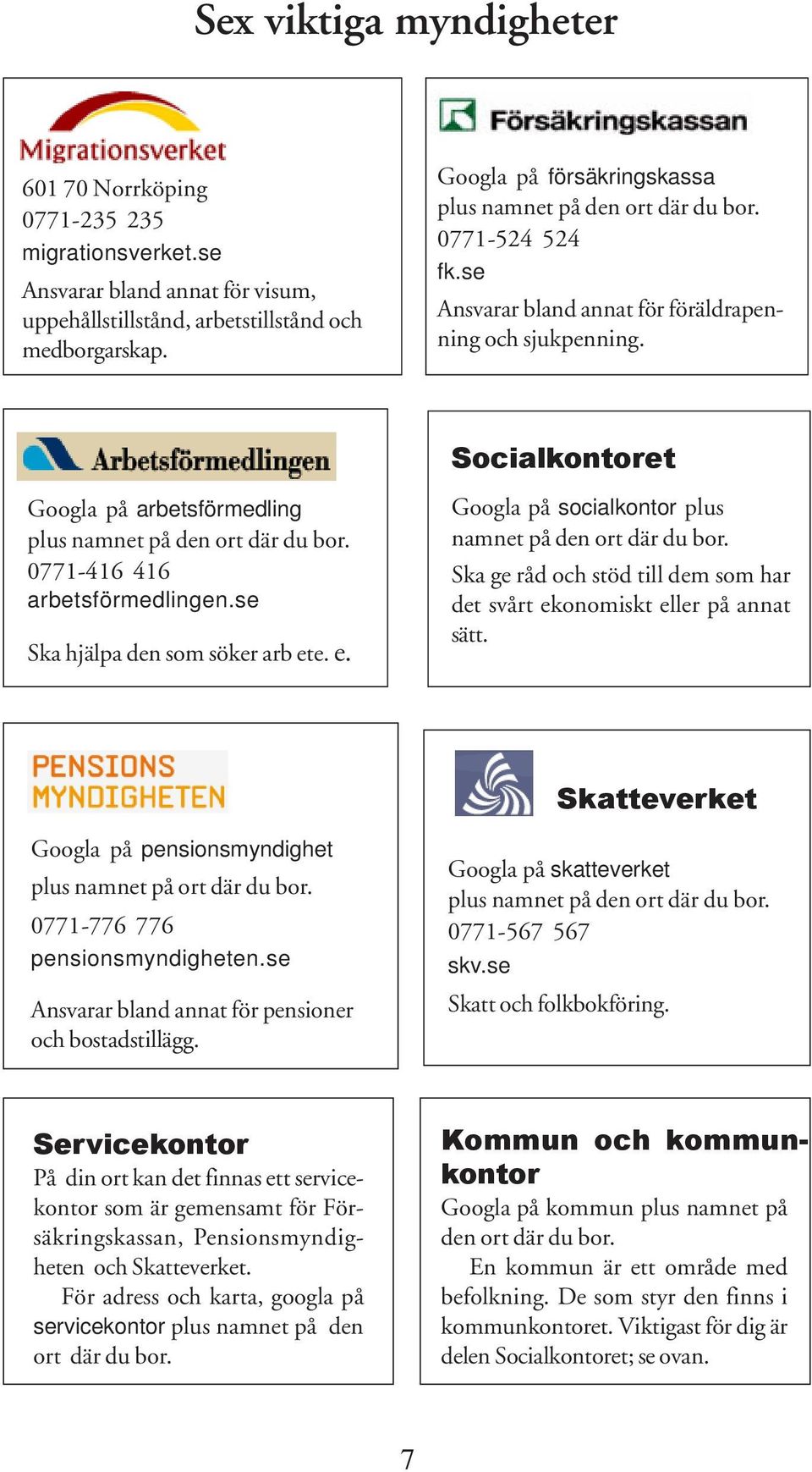 Socialkontoret Googla på arbetsförmedling plus namnet på den ort där du bor. 0771-416 416 arbetsförmedlingen.se Ska hjälpa den som söker arb et