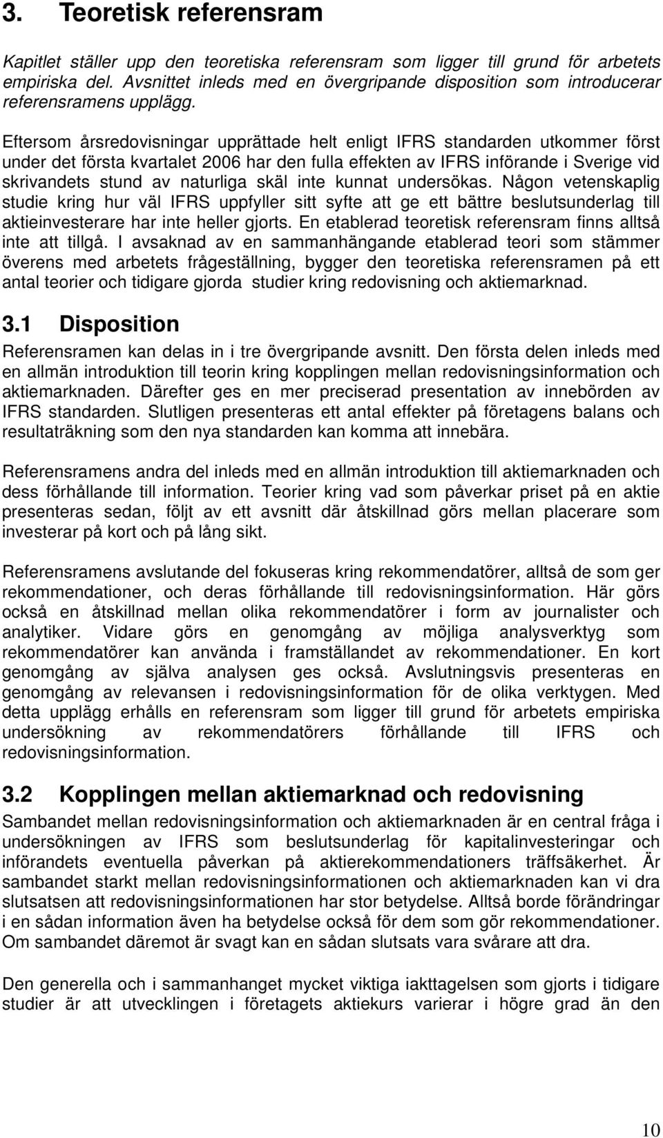 Eftersom årsredovisningar upprättade helt enligt IFRS standarden utkommer först under det första kvartalet 2006 har den fulla effekten av IFRS införande i Sverige vid skrivandets stund av naturliga