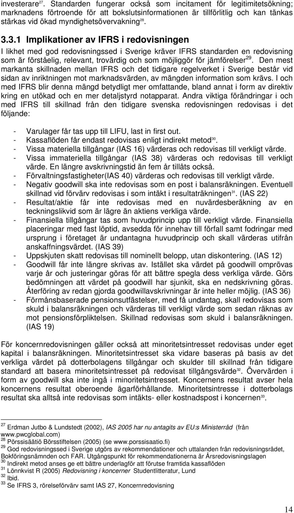 3.1 Implikationer av IFRS i redovisningen I likhet med god redovisningssed i Sverige kräver IFRS standarden en redovisning som är förståelig, relevant, trovärdig och som möjliggör för jämförelser 29.