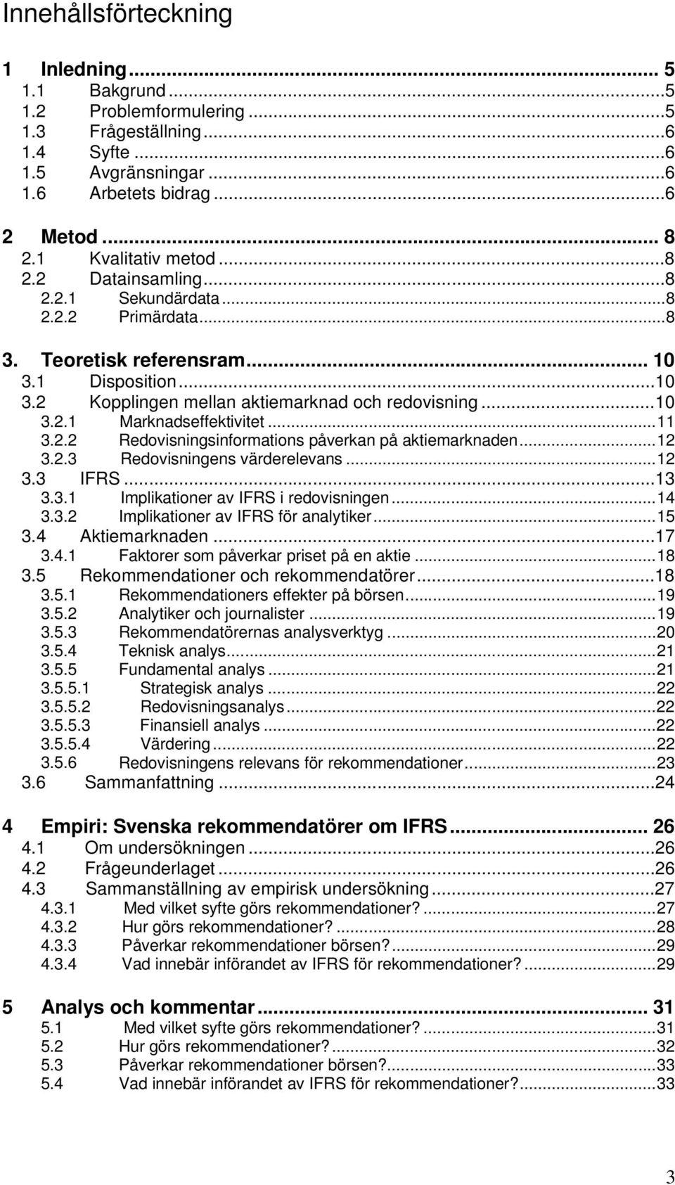 ..11 3.2.2 Redovisningsinformations påverkan på aktiemarknaden...12 3.2.3 Redovisningens värderelevans...12 3.3 IFRS...13 3.3.1 Implikationer av IFRS i redovisningen...14 3.3.2 Implikationer av IFRS för analytiker.