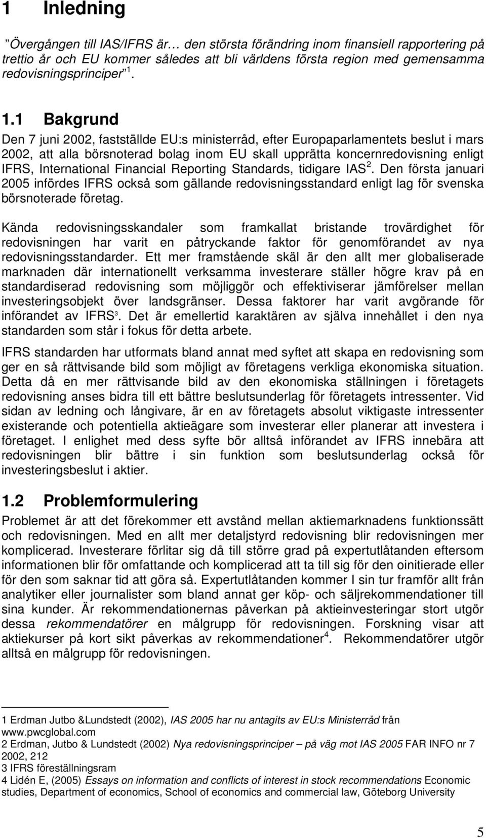 International Financial Reporting Standards, tidigare IAS 2. Den första januari 2005 infördes IFRS också som gällande redovisningsstandard enligt lag för svenska börsnoterade företag.