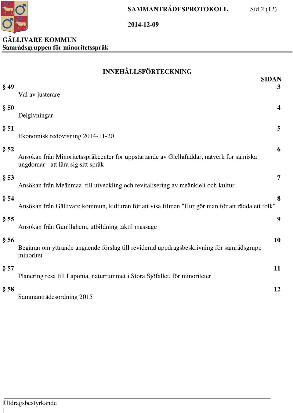 från Gällivare kommun, kulturen för att visa filmen "Hur gör man för att rädda ett folk" 55 9 Ansökan från Gunillahem, utbildning taktil massage 56 10 Begäran om yttrande angående