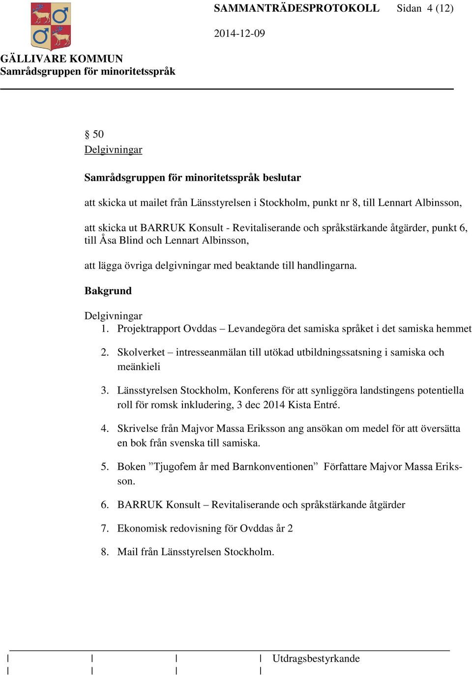 Projektrapport Ovddas Levandegöra det samiska språket i det samiska hemmet 2. Skolverket intresseanmälan till utökad utbildningssatsning i samiska och meänkieli 3.