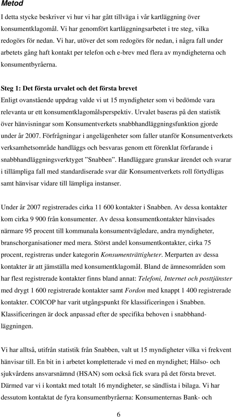 Steg 1: Det första urvalet och det första brevet Enligt ovanstående uppdrag valde vi ut 15 myndigheter som vi bedömde vara relevanta ur ett konsumentklagomålsperspektiv.