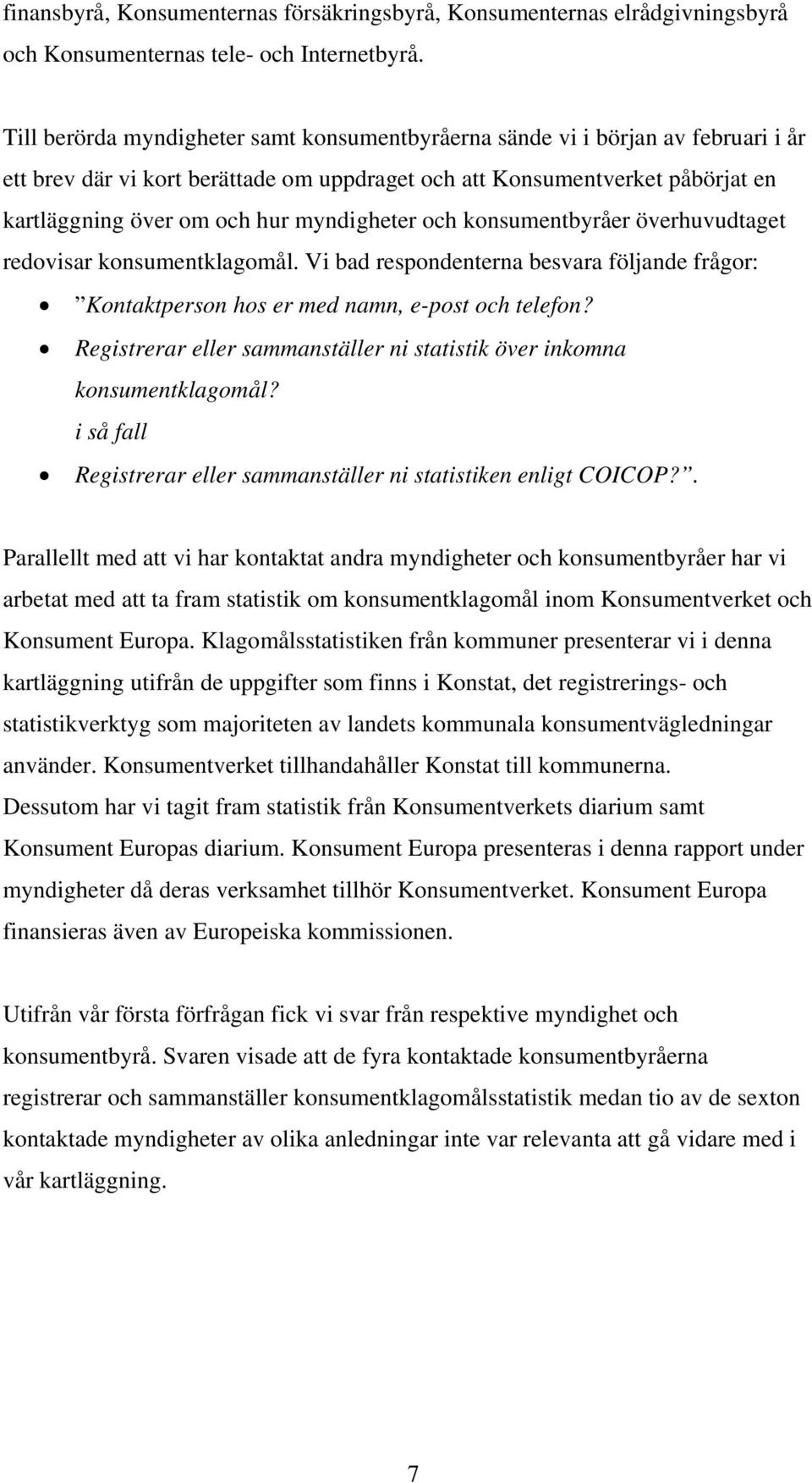 myndigheter och konsumentbyråer överhuvudtaget redovisar konsumentklagomål. Vi bad respondenterna besvara följande frågor: Kontaktperson hos er med namn, e-post och telefon?