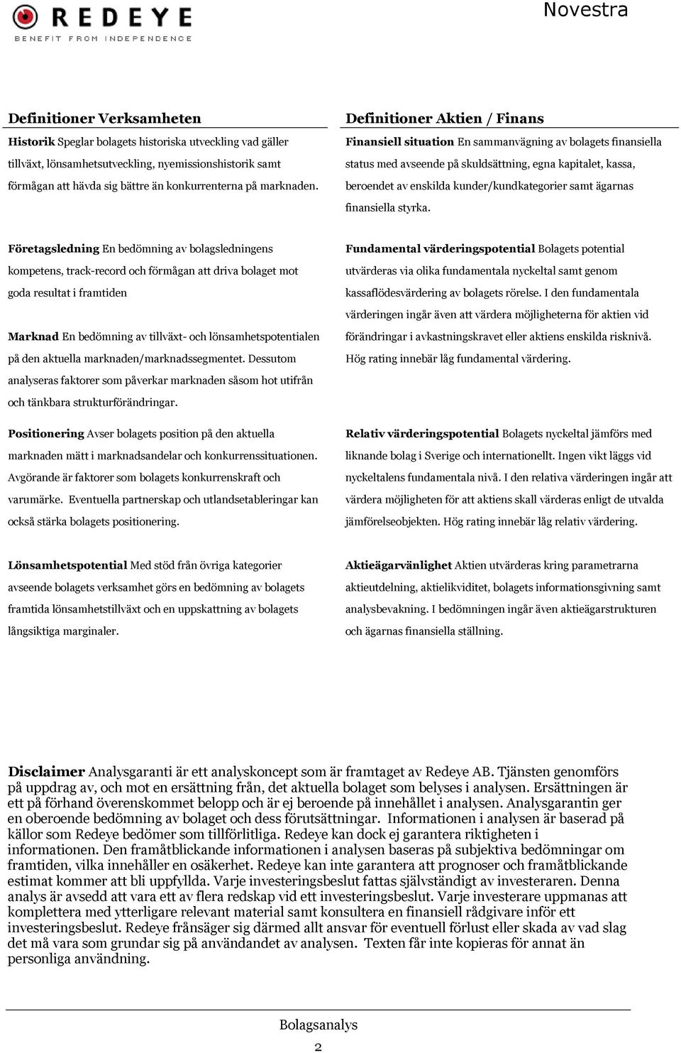 Definitioner Aktien / Finans Finansiell situation En sammanvägning av bolagets finansiella status med avseende på skuldsättning, egna kapitalet, kassa, beroendet av enskilda kunder/kundkategorier