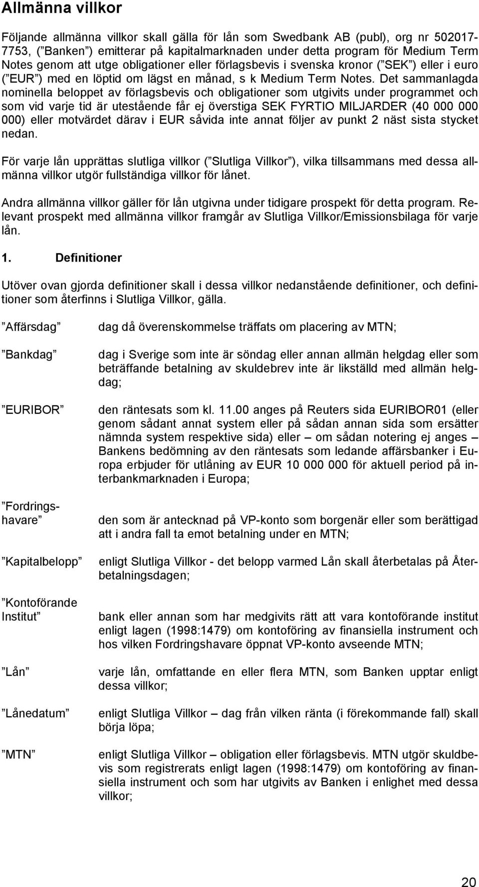 Det sammanlagda nominella beloppet av förlagsbevis och obligationer som utgivits under programmet och som vid varje tid är utestående får ej överstiga SEK FYRTIO MILJARDER (40 000 000 000) eller