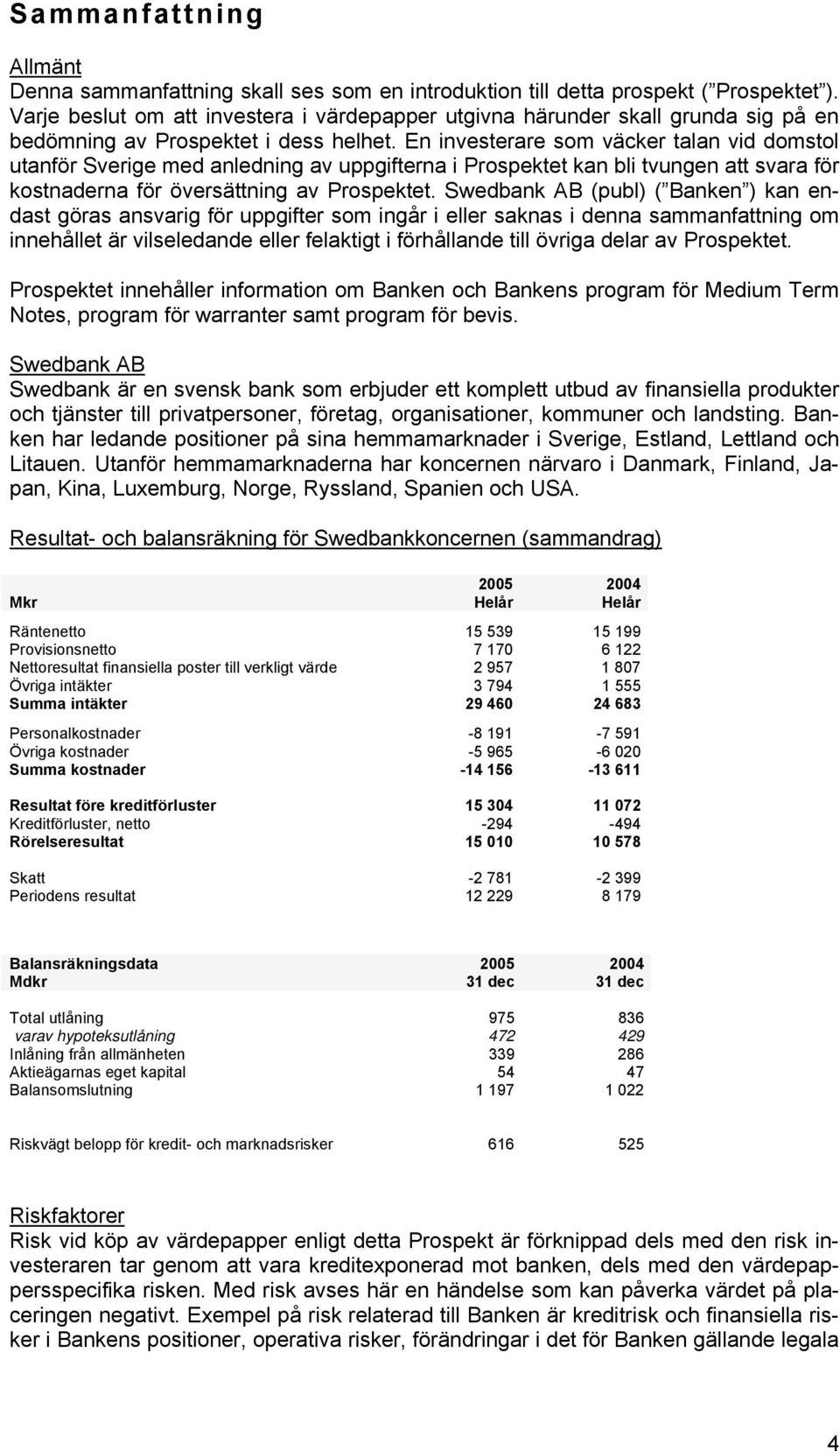 En investerare som väcker talan vid domstol utanför Sverige med anledning av uppgifterna i Prospektet kan bli tvungen att svara för kostnaderna för översättning av Prospektet.