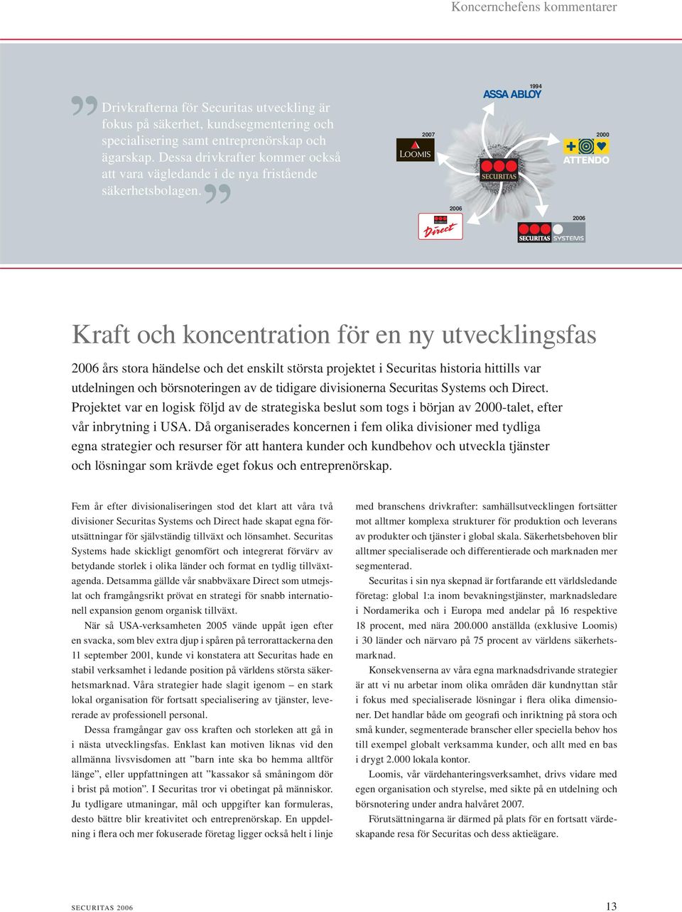 2007 1994 2000 2006 2006 Kraft och koncentration för en ny utvecklingsfas 2006 års stora händelse och det enskilt största projektet i Securitas historia hittills var utdelningen och börsnoteringen av