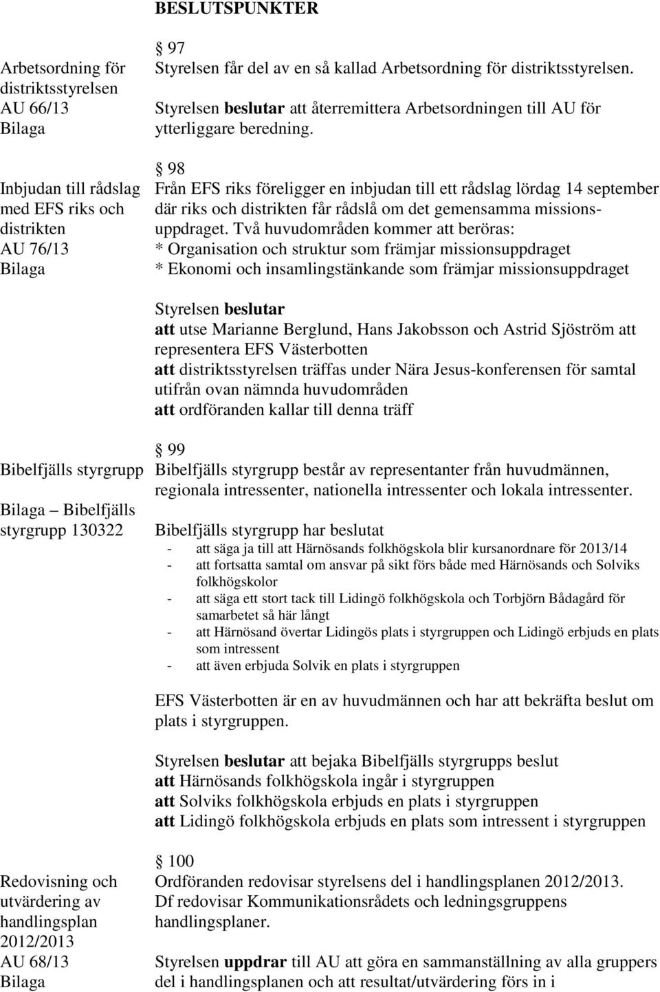 98 Från EFS riks föreligger en inbjudan till ett rådslag lördag 14 september där riks och distrikten får rådslå om det gemensamma missionsuppdraget.