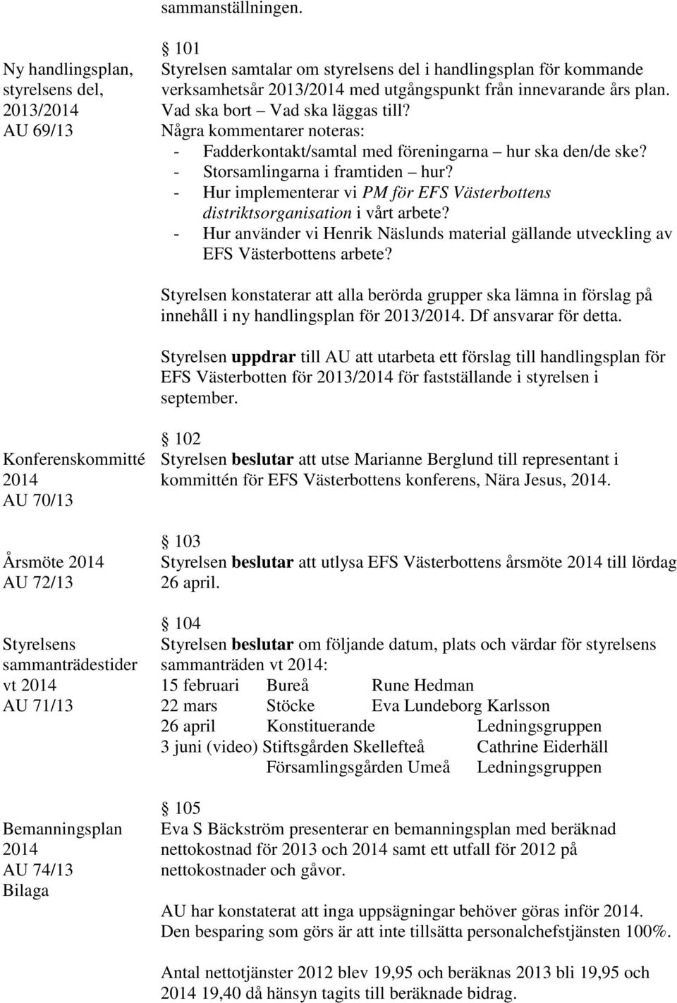 Vad ska bort Vad ska läggas till? Några kommentarer noteras: - Fadderkontakt/samtal med föreningarna hur ska den/de ske? - Storsamlingarna i framtiden hur?