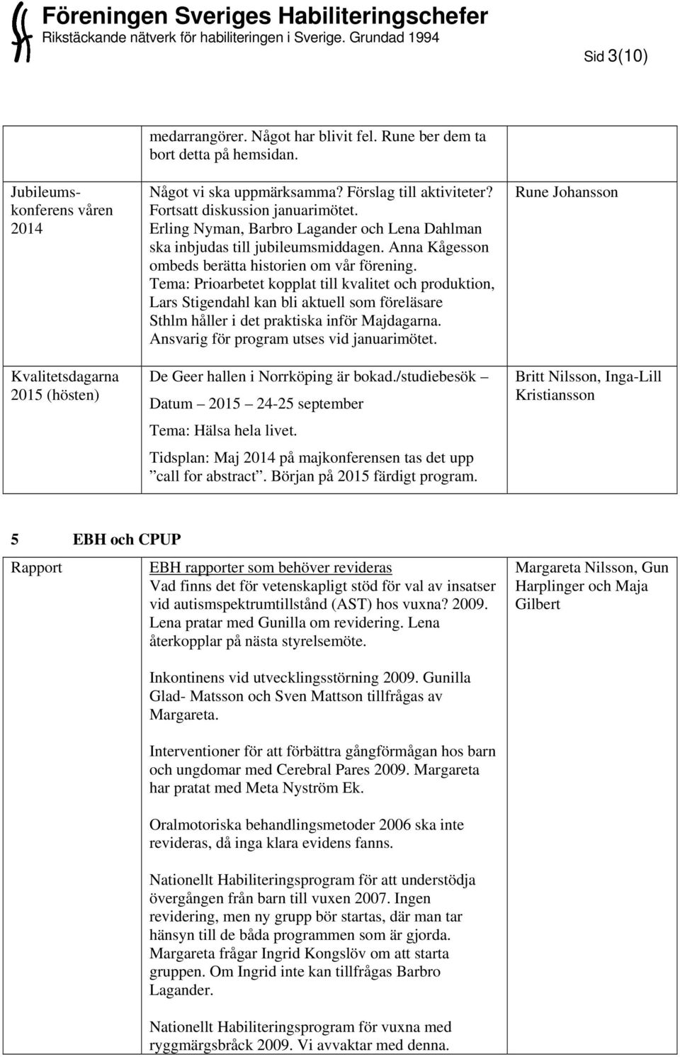 Tema: Prioarbetet kopplat till kvalitet och produktion, Lars Stigendahl kan bli aktuell som föreläsare Sthlm håller i det praktiska inför Majdagarna. Ansvarig för program utses vid januarimötet.