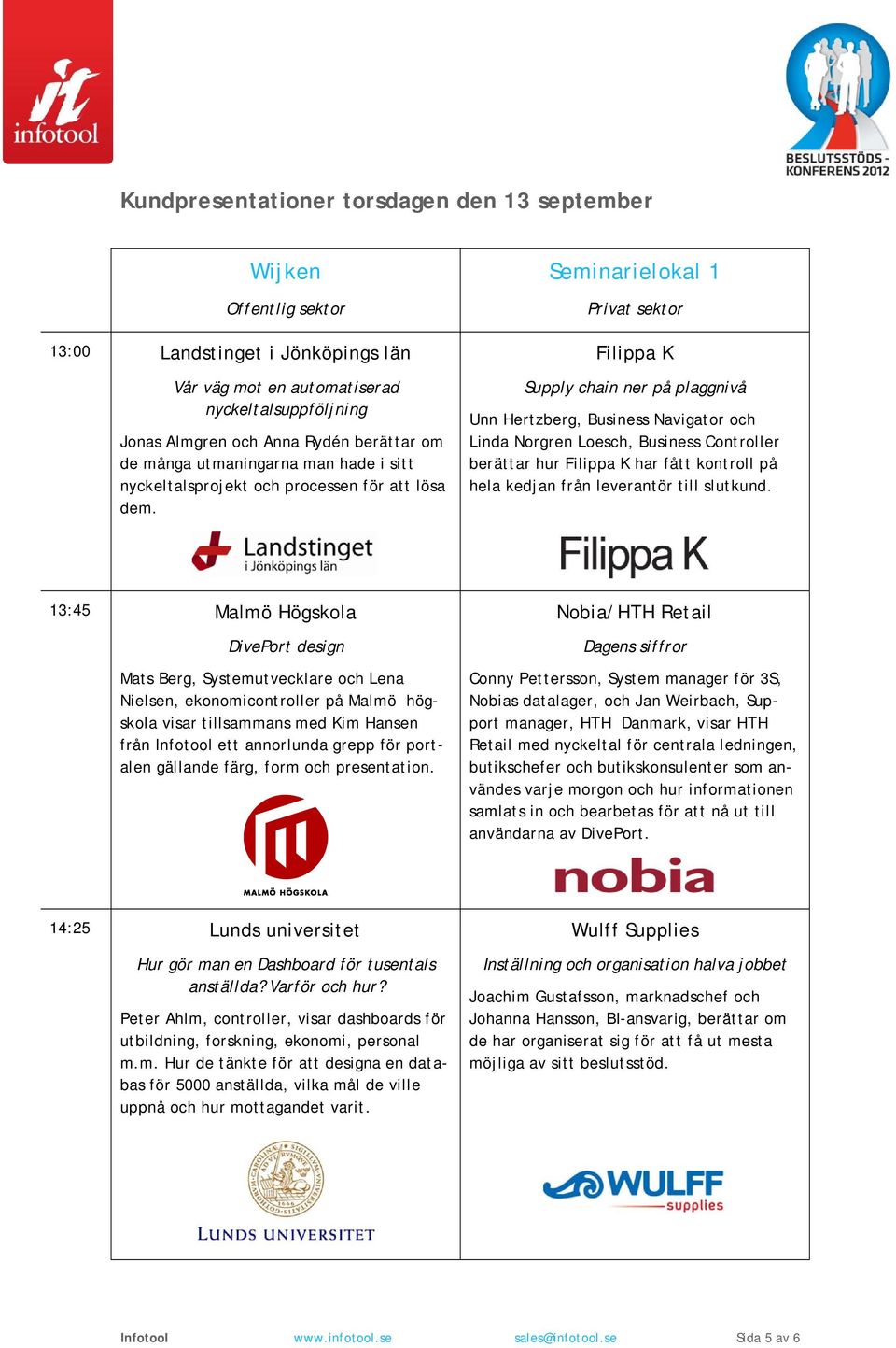 Seminarielokal 1 Privat sektor Filippa K Supply chain ner på plaggnivå Unn Hertzberg, Business Navigator och Linda Norgren Loesch, Business Controller berättar hur Filippa K har fått kontroll på hela