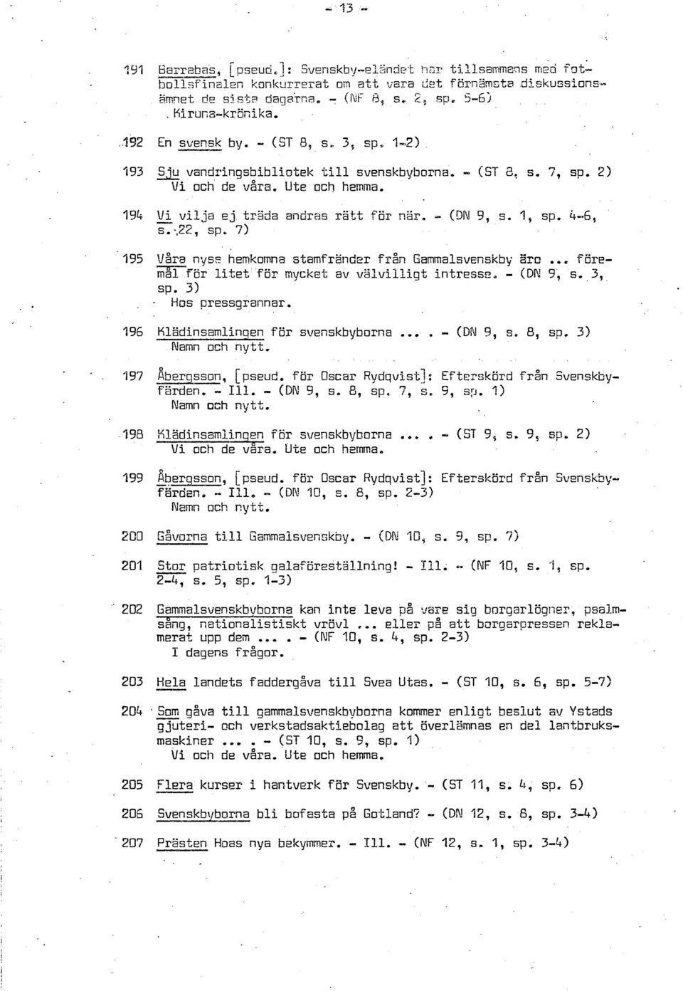 1, cp. 4-6, s.;22, sp. 7) 195 våra nyse hemkomna stamfränder från Gammalsvenskby Irn... fiiremal for litet för mycket av valvilligt intressn, - (DN 9, s. 3, sp. 3), Hos pressgrannar.