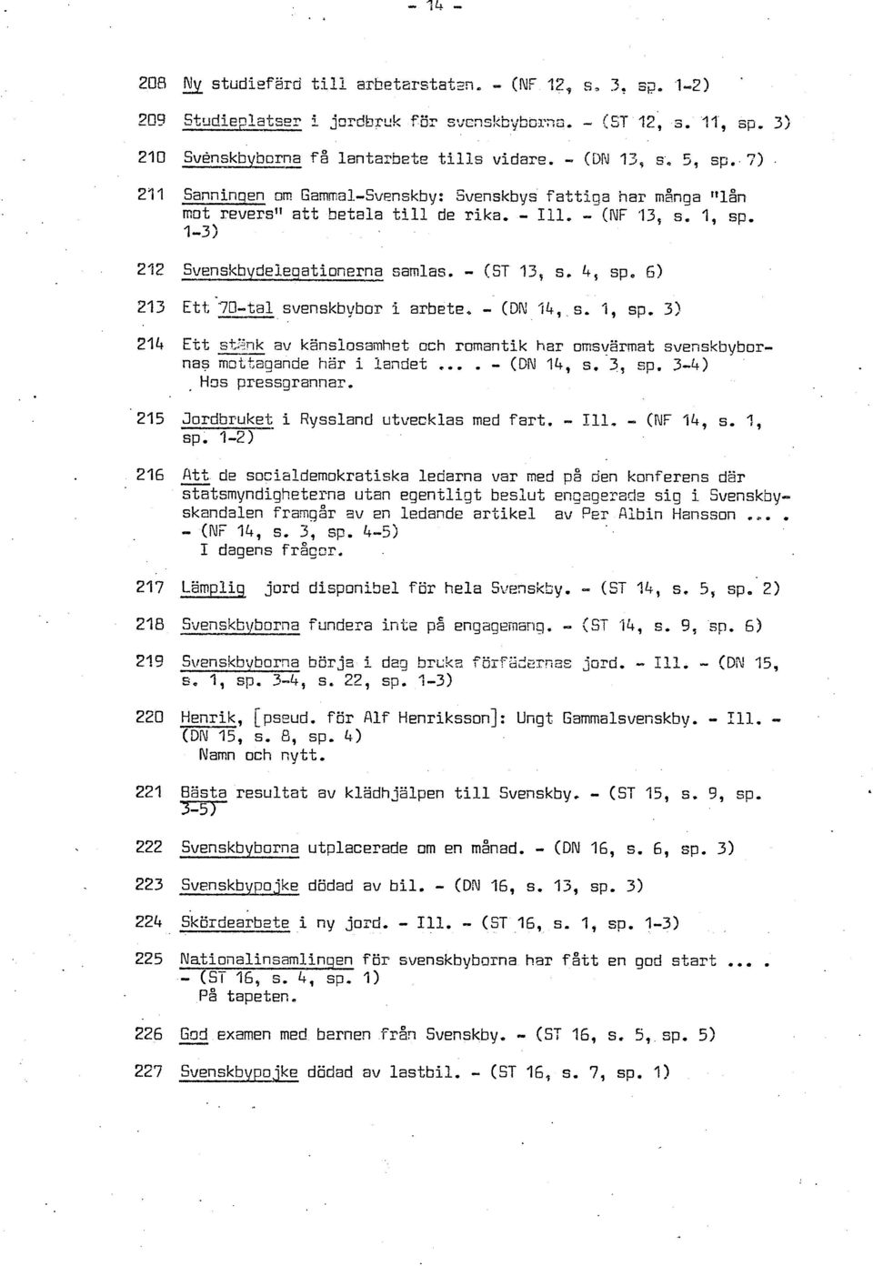 - (ST 13, s. 4, spe 6) 213 Ett;-70-tal svenskhybor i arbete, - (DN 14, s, 1, cp. 33 214 Ett s+>nk av känslosamhet crh romantik har omsvärmat svenskbybornas mottagande har i landet.... - (DN 14, s. -3, sp.