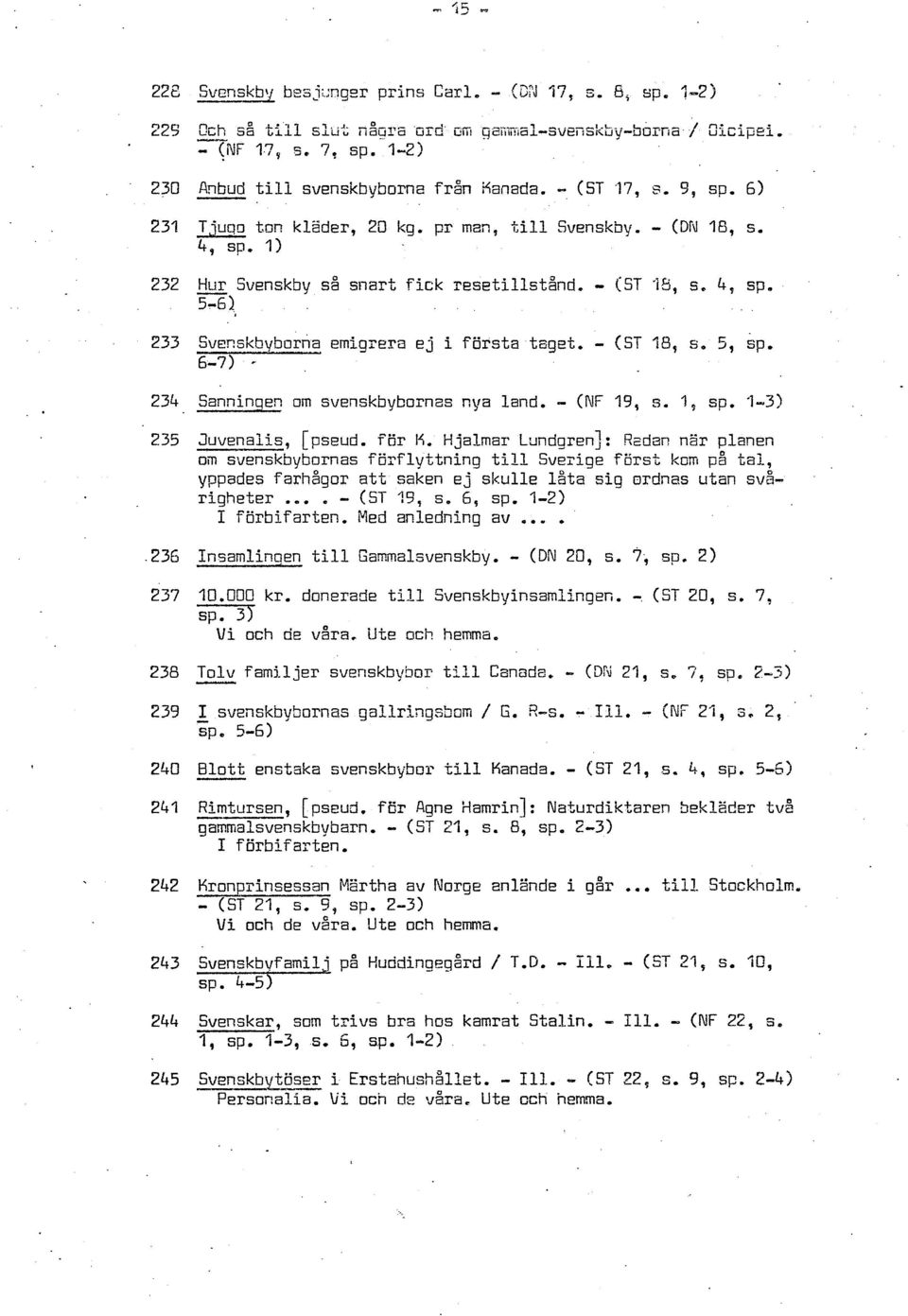 - (ST 18, s. 5, sp. 6-71 * 234 Sanninqen om svenskbybornas nya land. - (NF 19, s. 'I, sp. 1-31 235 Juvenalis, [pseud.