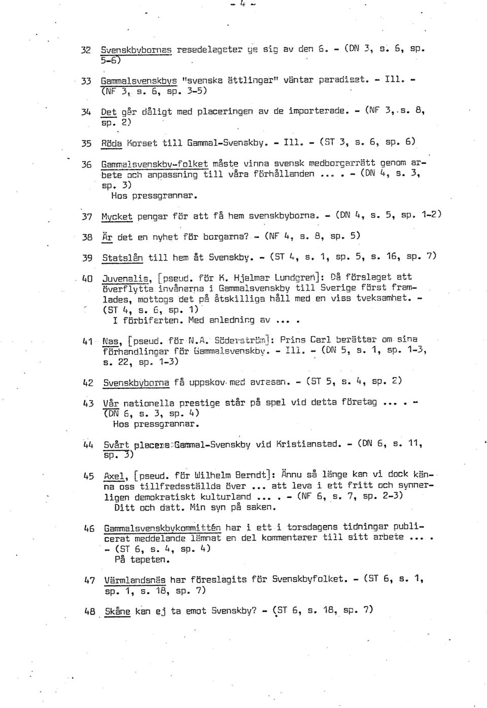 6) 36 Garnmplsvenskb~-folket måsee vinna svensk rnedbor5ar?att genom albete ach anpassning till våra furhållanden..,, - (DN 4, s. 3, sp. 3) Hos pressg-?ann ar.