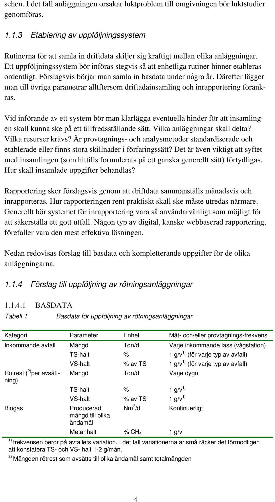 Ett uppföljningssystem bör införas stegvis så att enhetliga rutiner hinner etableras ordentligt. Förslagsvis börjar man samla in basdata under några år.