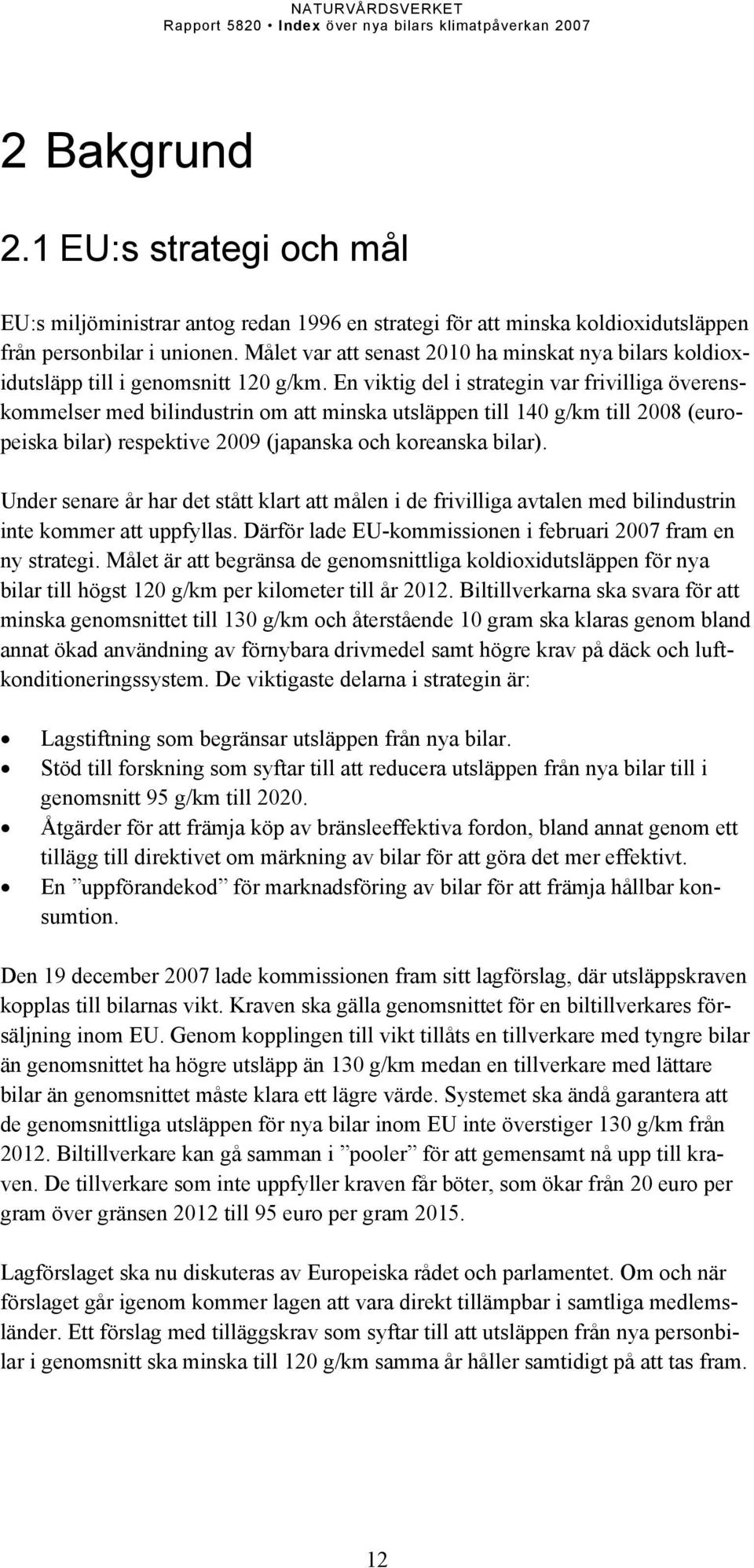 En viktig del i strategin var frivilliga överenskommelser med bilindustrin om att minska utsläppen till 140 g/km till 2008 (europeiska bilar) respektive 2009 (japanska och koreanska bilar).