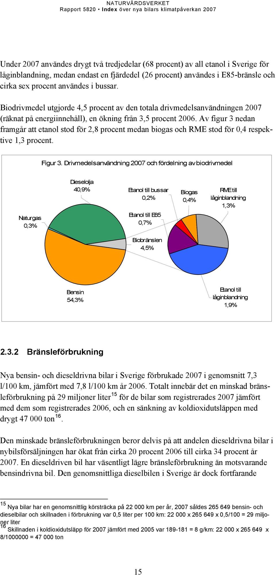 Av figur 3 nedan framgår att etanol stod för 2,8 procent medan biogas och RME stod för 0,4 respektive 1,3 procent. Figur 3.