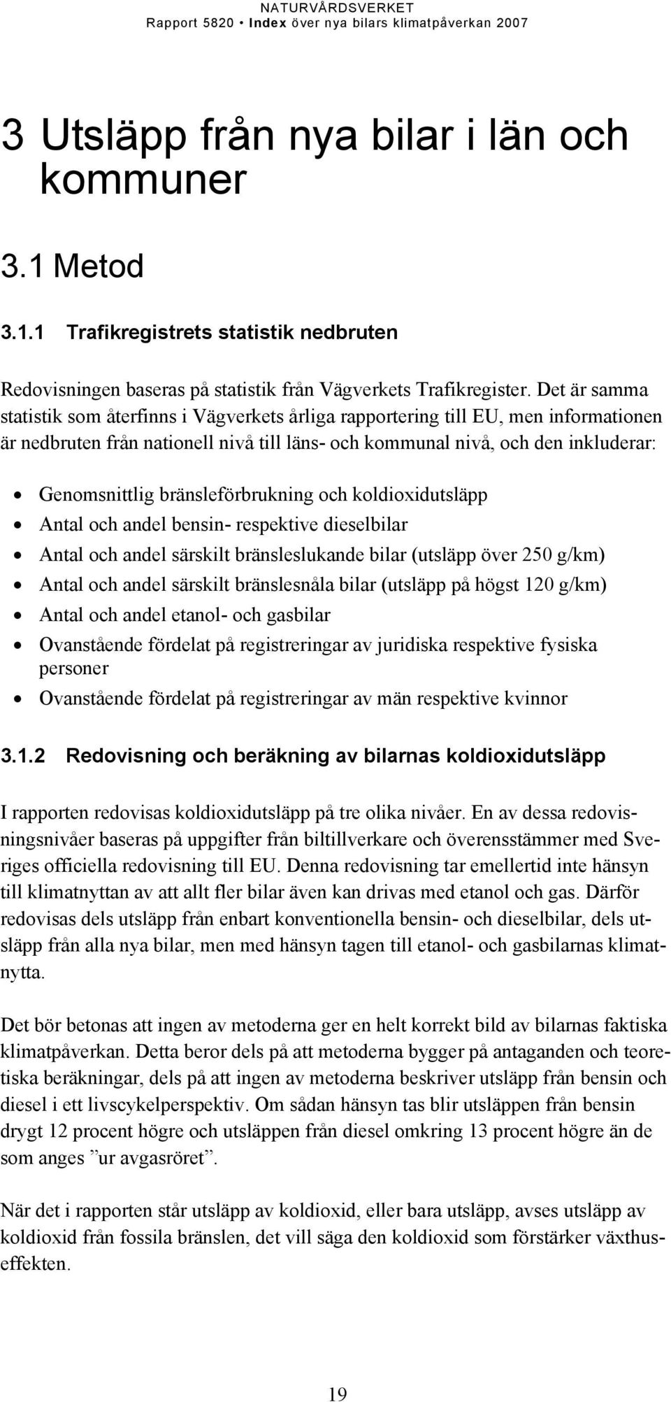 bränsleförbrukning och koldioxidutsläpp Antal och andel bensin- respektive dieselbilar Antal och andel särskilt bränsleslukande bilar (utsläpp över 250 g/km) Antal och andel särskilt bränslesnåla