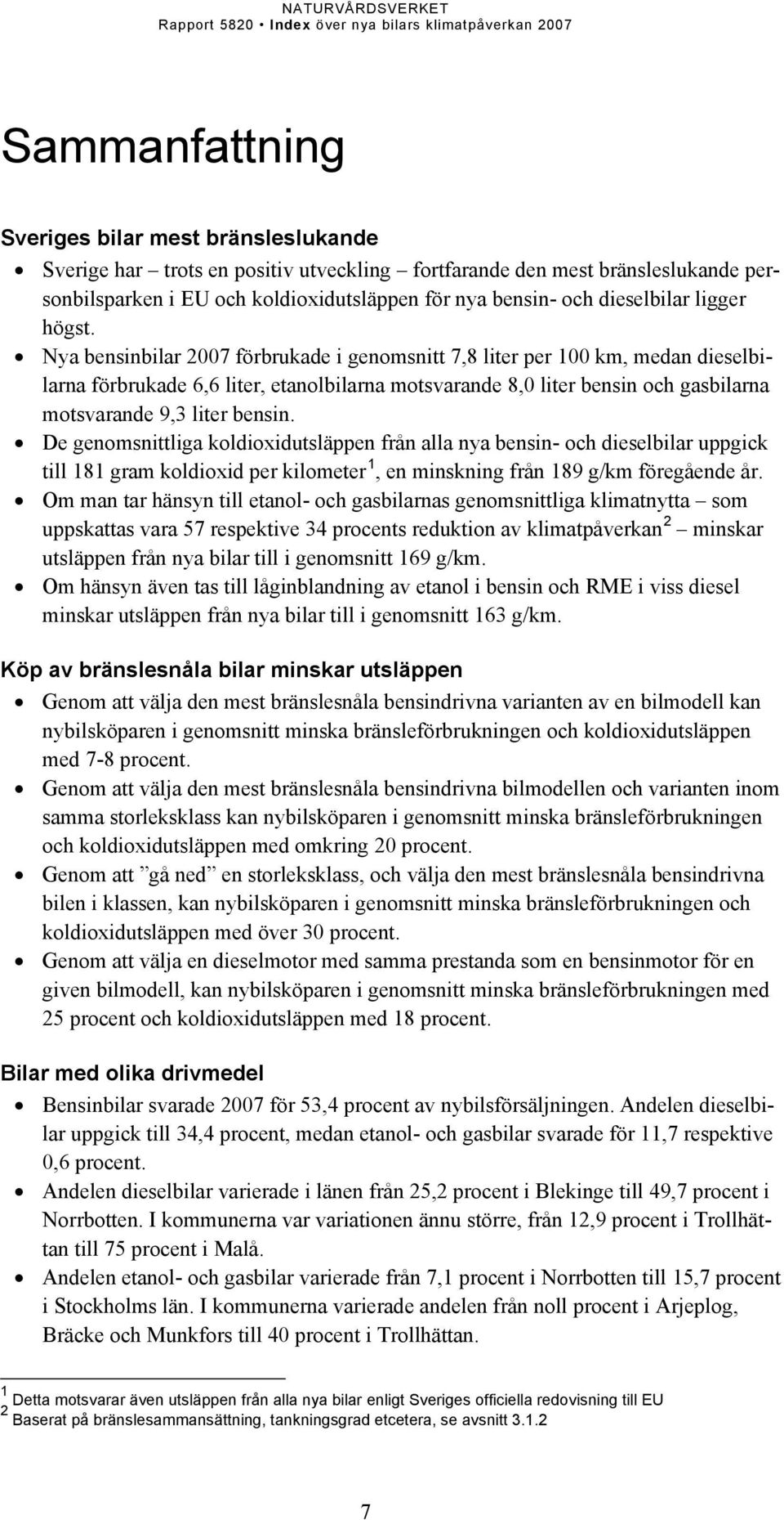 Nya bensinbilar 2007 förbrukade i genomsnitt 7,8 liter per 100 km, medan dieselbilarna förbrukade 6,6 liter, etanolbilarna motsvarande 8,0 liter bensin och gasbilarna motsvarande 9,3 liter bensin.