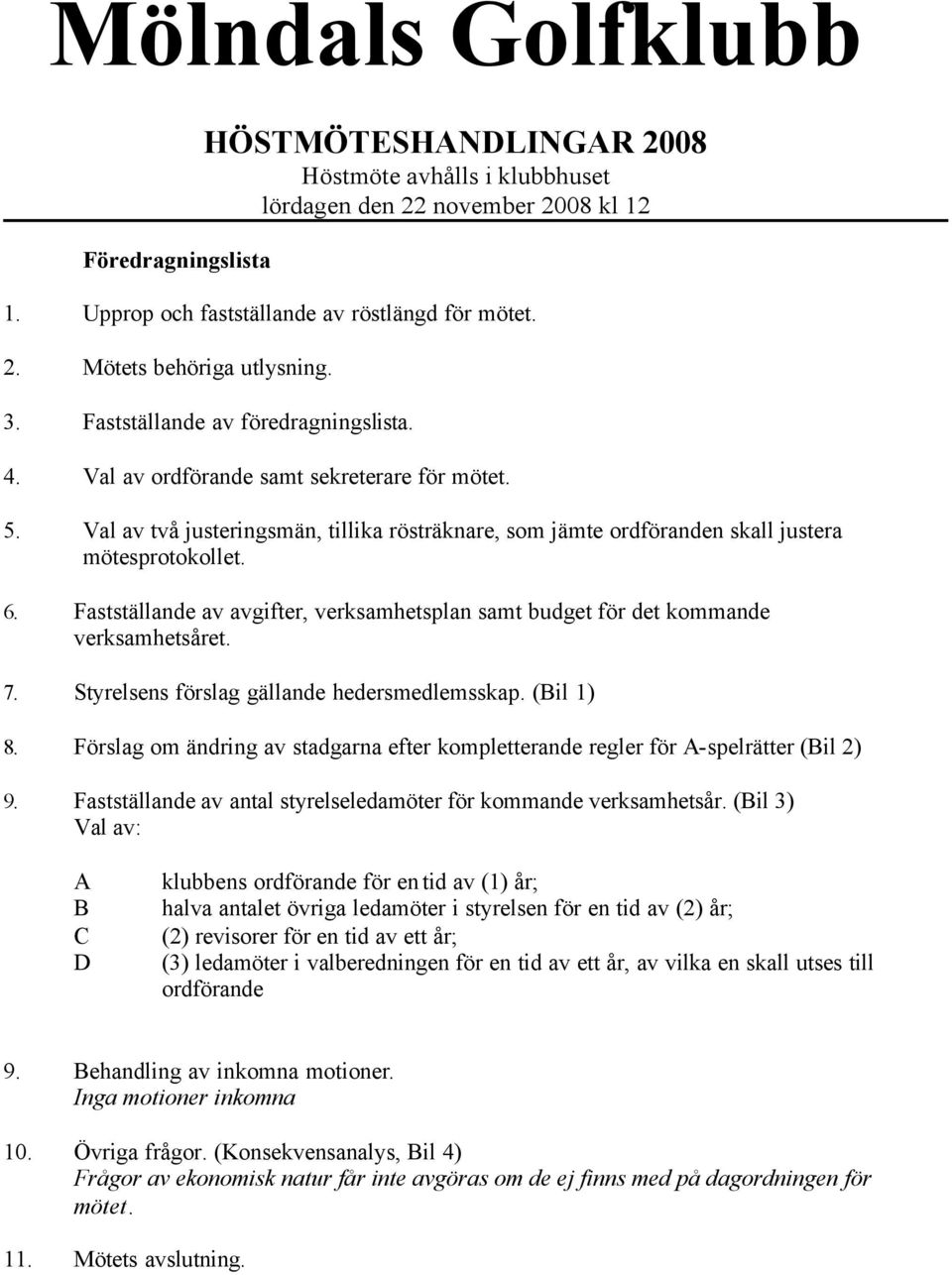 Fastställande av avgifter, verksamhetsplan samt budget för det kommande verksamhetsåret. 7. Styrelsens förslag gällande hedersmedlemsskap. (Bil 1) 8.