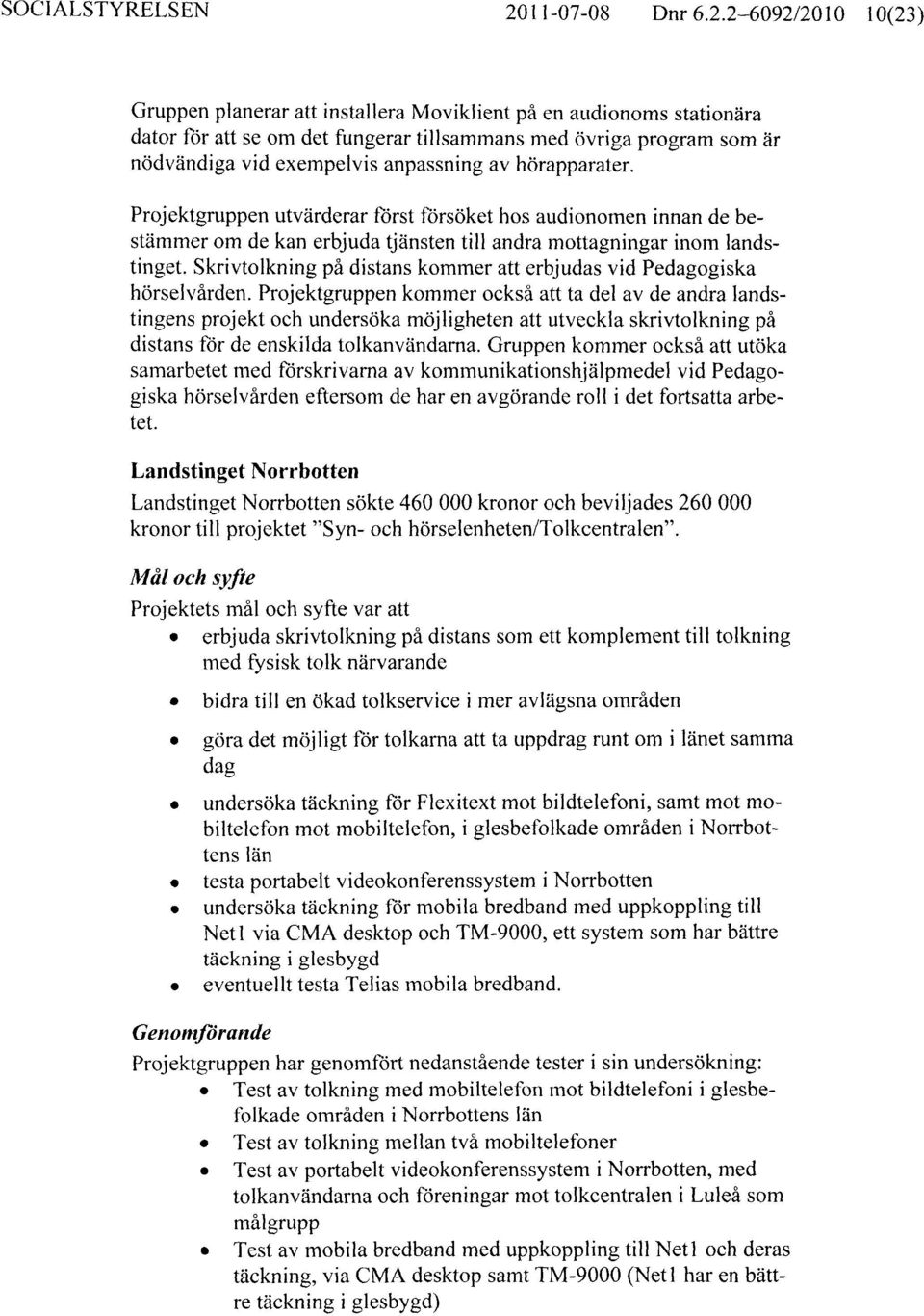 2-6092/2010 10(23) Gruppen planerar att installera Moviklient på en audionoms stationära dator för att se om det fungerar tillsammans med övriga program som är nödvändiga vid exempelvis anpassning av