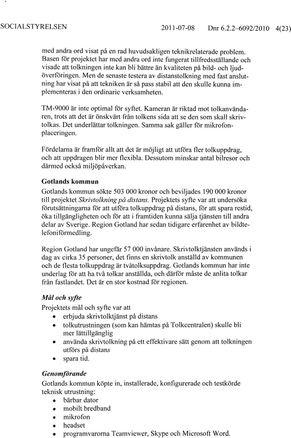 Men de senaste testera av distanstolkning med fast anslutning har visat på att tekniken är så pass stabil att den skulle kunna implementeras i den ordinarie verksamheten.