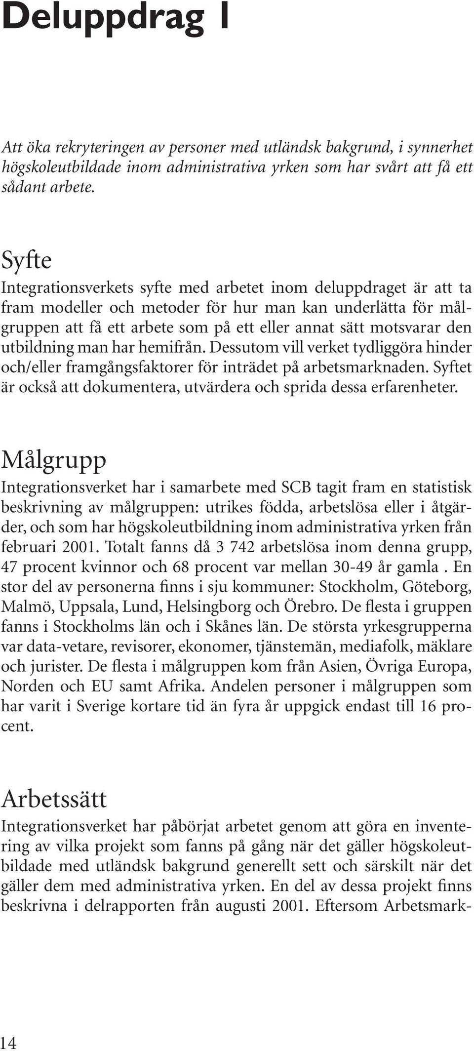 utbildning man har hemifrån. Dessutom vill verket tydliggöra hinder och/eller framgångsfaktorer för inträdet på arbetsmarknaden.