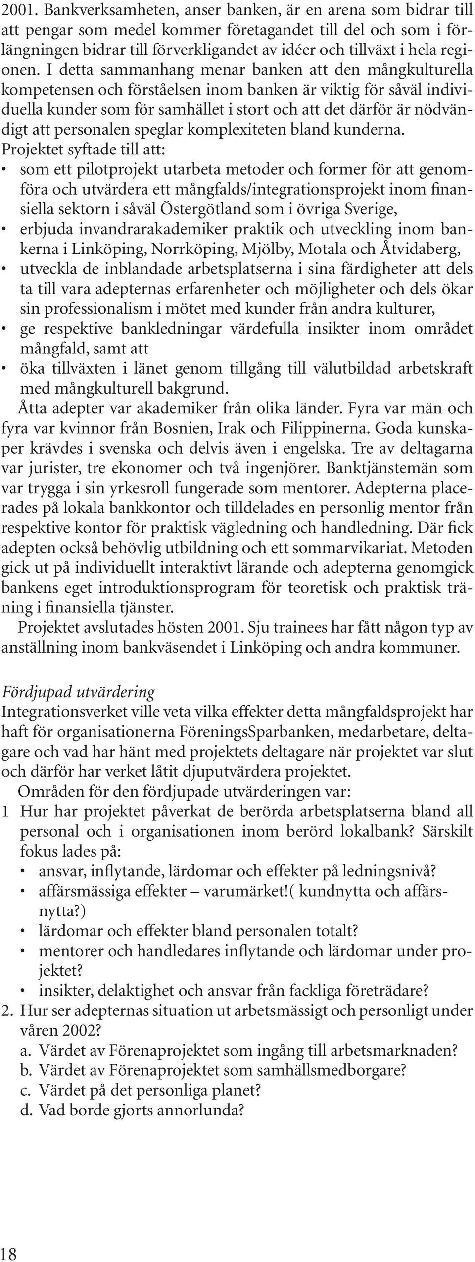 I detta sammanhang menar banken att den mångkulturella kompetensen och förståelsen inom banken är viktig för såväl individuella kunder som för samhället i stort och att det därför är nödvändigt att