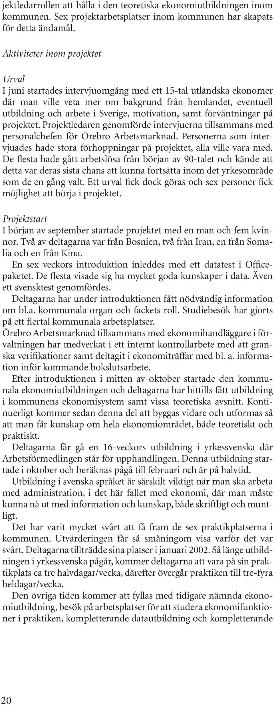 motivation, samt förväntningar på projektet. Projektledaren genomförde intervjuerna tillsammans med personalchefen för Örebro Arbetsmarknad.