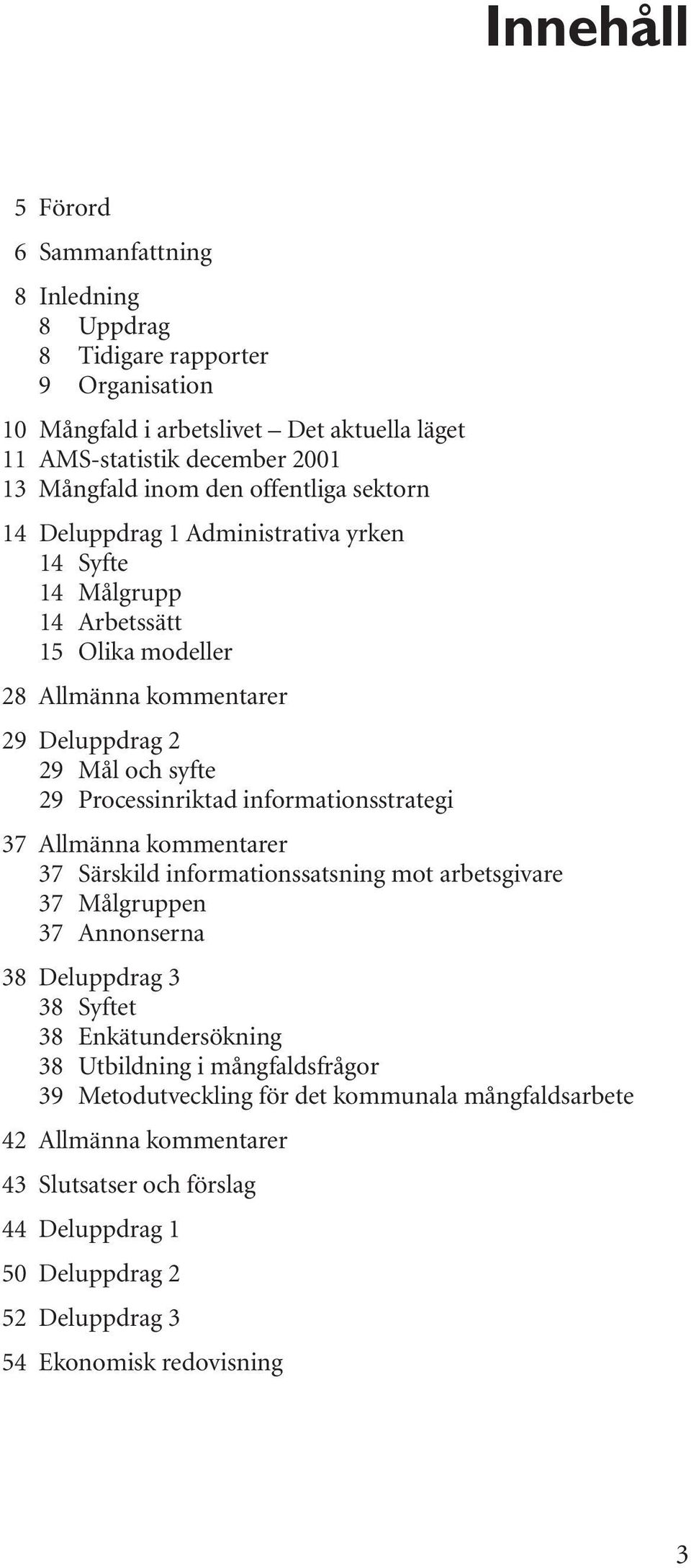 informationsstrategi 37 Allmänna kommentarer 37 Särskild informationssatsning mot arbetsgivare 37 Målgruppen 37 Annonserna 38 Deluppdrag 3 38 Syftet 38 Enkätundersökning 38 Utbildning i