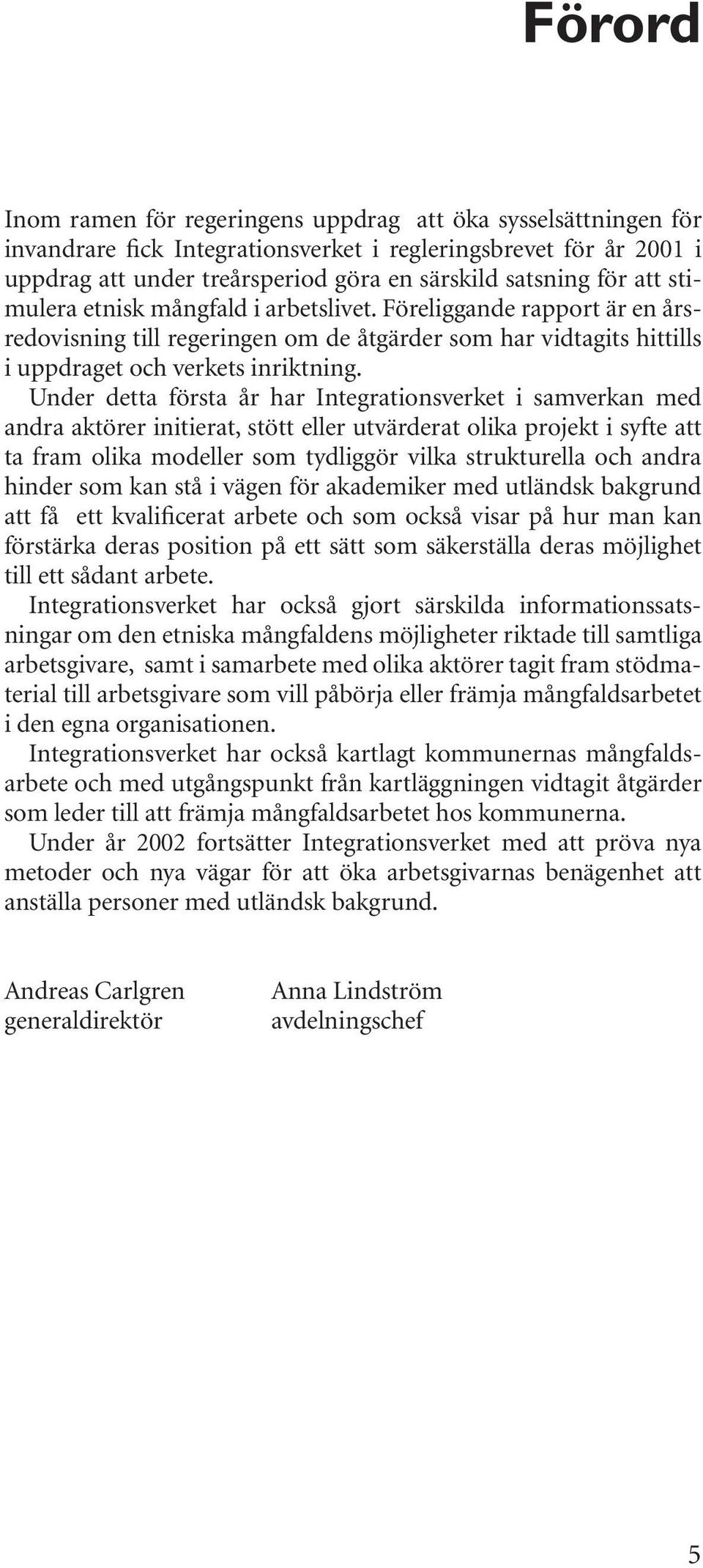 Under detta första år har Integrationsverket i samverkan med andra aktörer initierat, stött eller utvärderat olika projekt i syfte att ta fram olika modeller som tydliggör vilka strukturella och