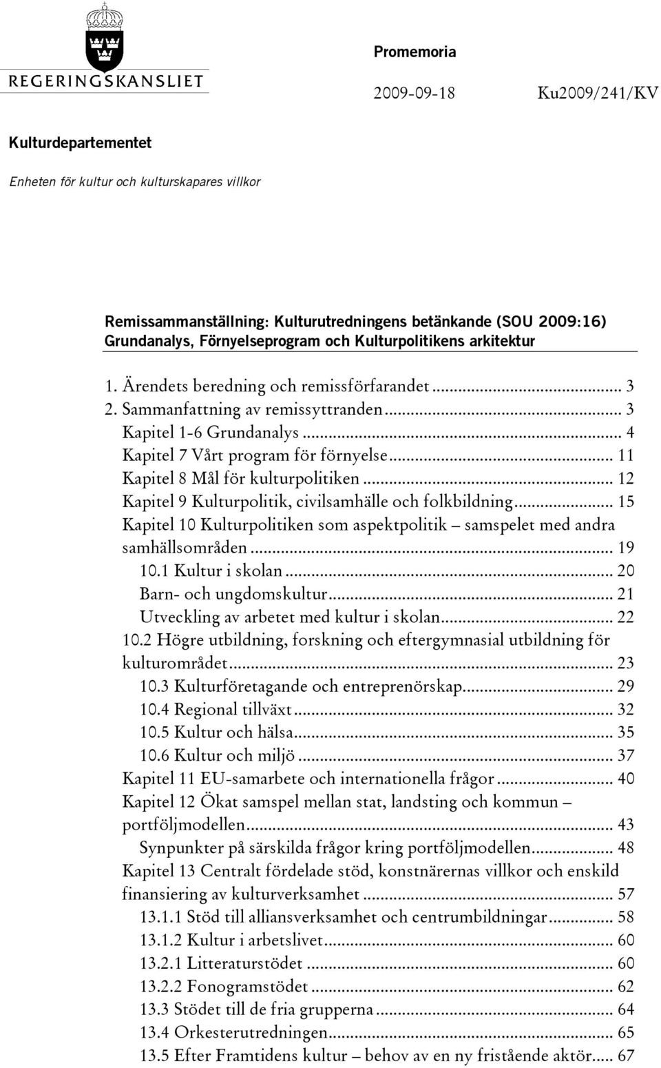 .. 11 Kapitel 8 Mål för kulturpolitiken... 12 Kapitel 9 Kulturpolitik, civilsamhälle och folkbildning... 15 Kapitel 10 Kulturpolitiken som aspektpolitik samspelet med andra samhällsområden... 19 10.