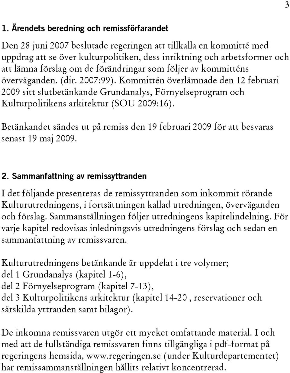 Kommittén överlämnade den 12 februari 2009 sitt slutbetänkande Grundanalys, Förnyelseprogram och Kulturpolitikens arkitektur (SOU 2009:16).