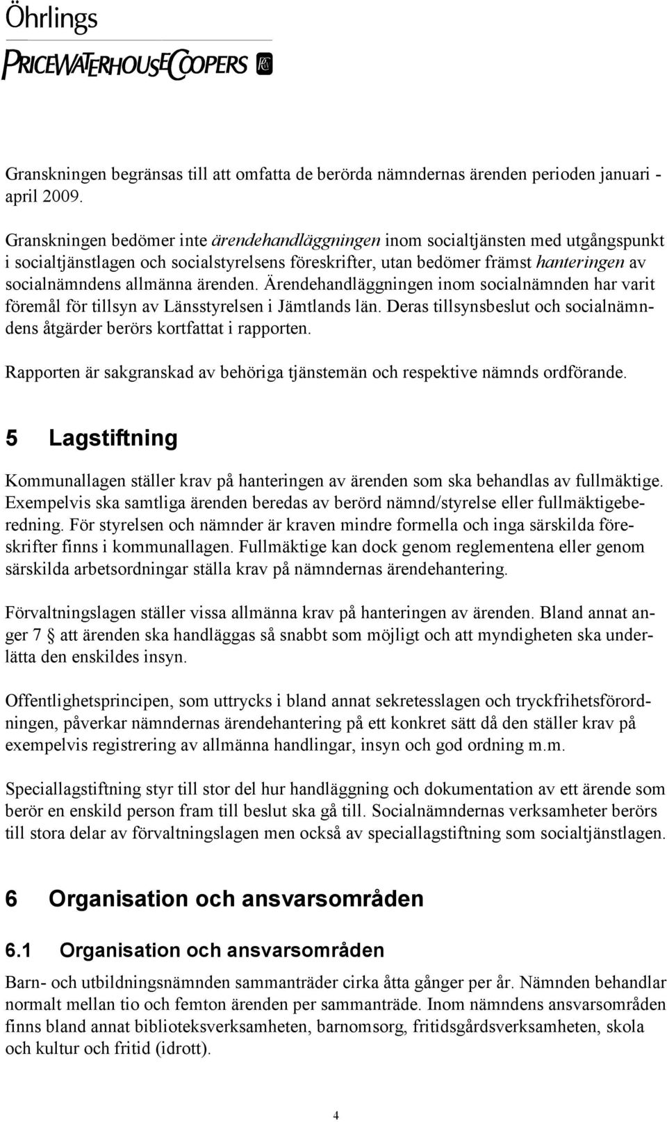 ärenden. Ärendehandläggningen inom socialnämnden har varit föremål för tillsyn av Länsstyrelsen i Jämtlands län. Deras tillsynsbeslut och socialnämndens åtgärder berörs kortfattat i rapporten.