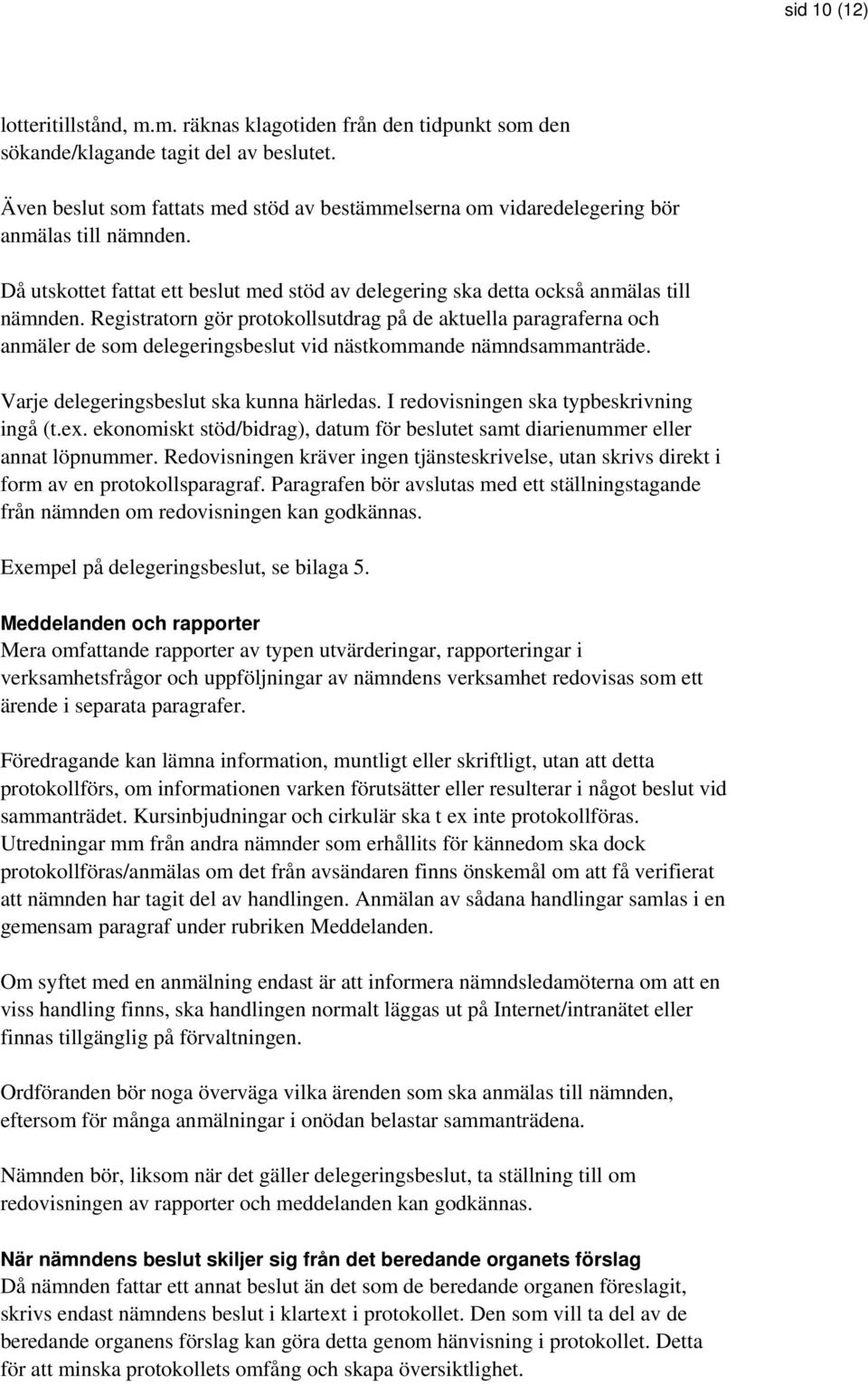 Registratorn gör protokollsutdrag på de aktuella paragraferna och anmäler de som delegeringsbeslut vid nästkommande nämndsammanträde. Varje delegeringsbeslut ska kunna härledas.