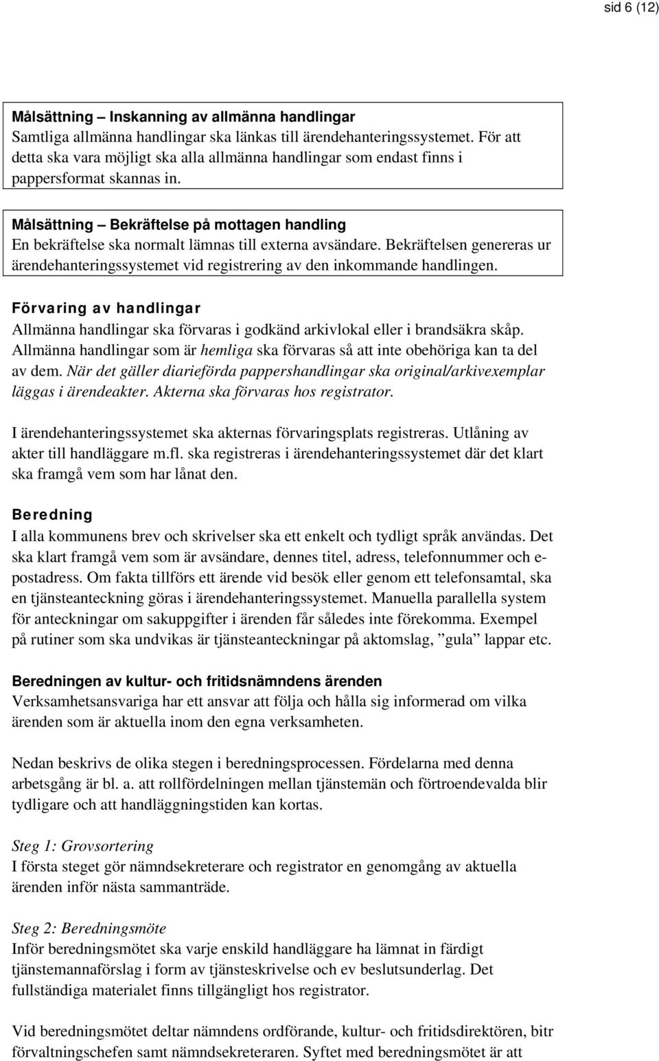 Målsättning Bekräftelse på mottagen handling En bekräftelse ska normalt lämnas till externa avsändare. Bekräftelsen genereras ur ärendehanteringssystemet vid registrering av den inkommande handlingen.