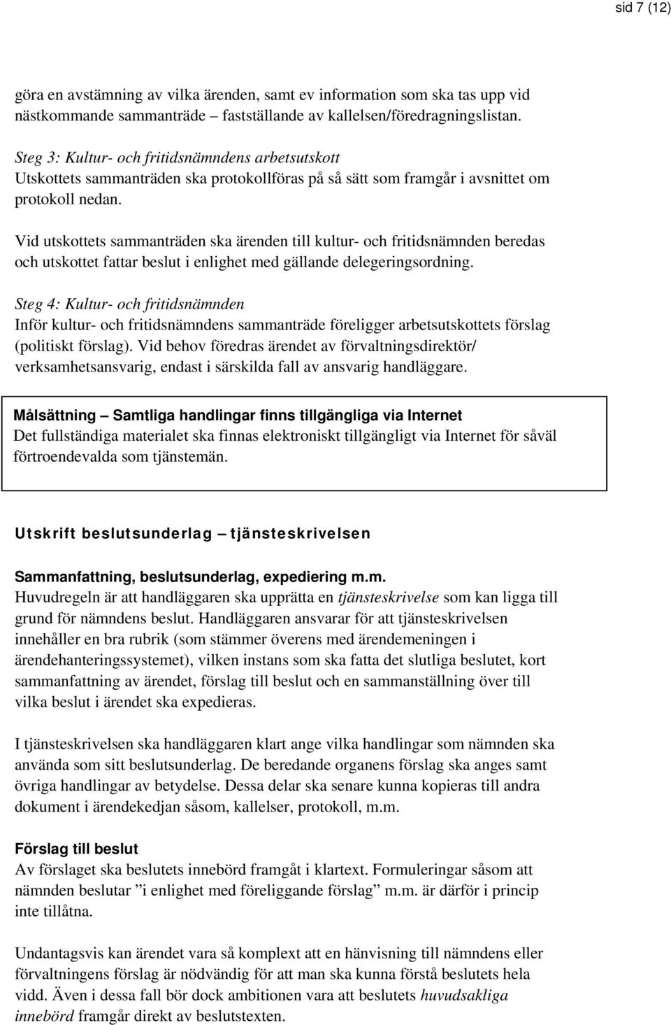 Vid utskottets sammanträden ska ärenden till kultur- och fritidsnämnden beredas och utskottet fattar beslut i enlighet med gällande delegeringsordning.