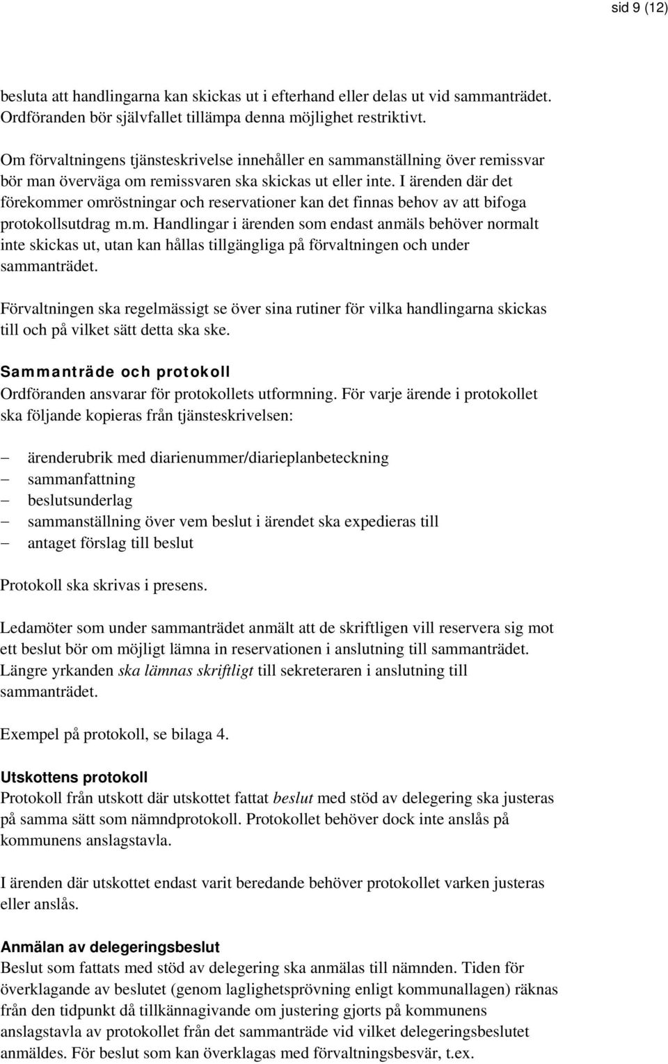 I ärenden där det förekommer omröstningar och reservationer kan det finnas behov av att bifoga protokollsutdrag m.m. Handlingar i ärenden som endast anmäls behöver normalt inte skickas ut, utan kan hållas tillgängliga på förvaltningen och under sammanträdet.