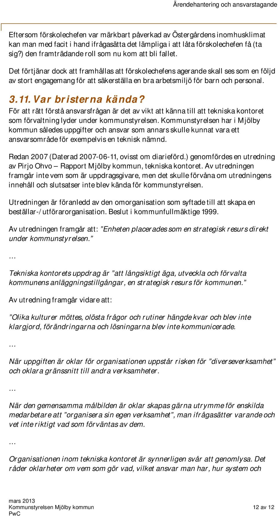 Det förtjänar dock att framhållas att förskolechefens agerande skall ses som en följd av stort engagemang för att säkerställa en bra arbetsmiljö för barn och personal. 3.11. Var bristerna kända?