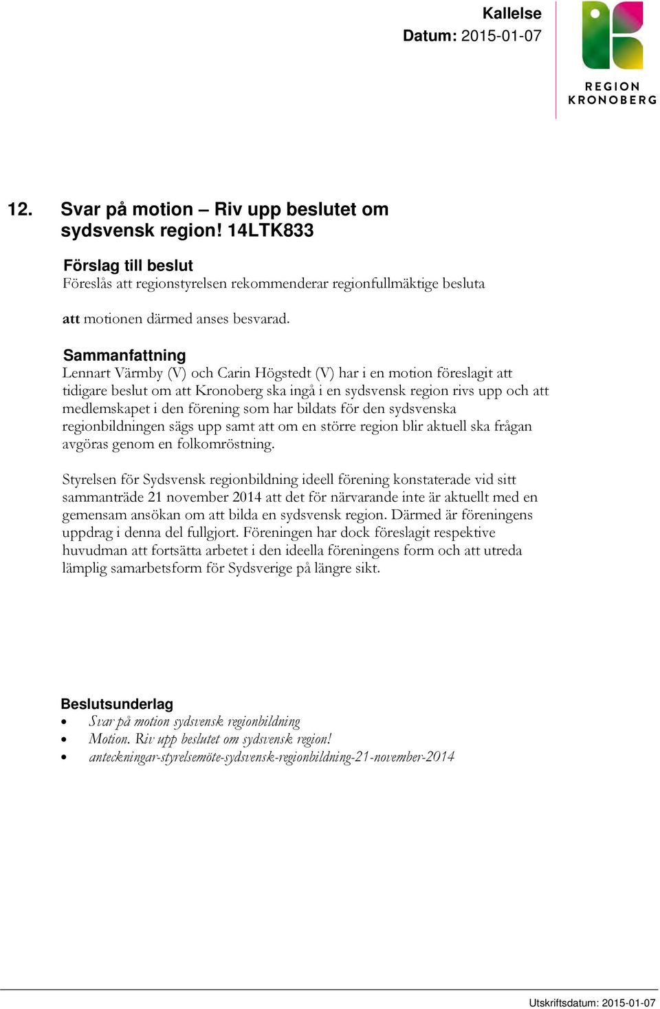 Sammanfattning Lennart Värmby (V) och Carin Högstedt (V) har i en motion föreslagit att tidigare beslut om att Kronoberg ska ingå i en sydsvensk region rivs upp och att medlemskapet i den förening