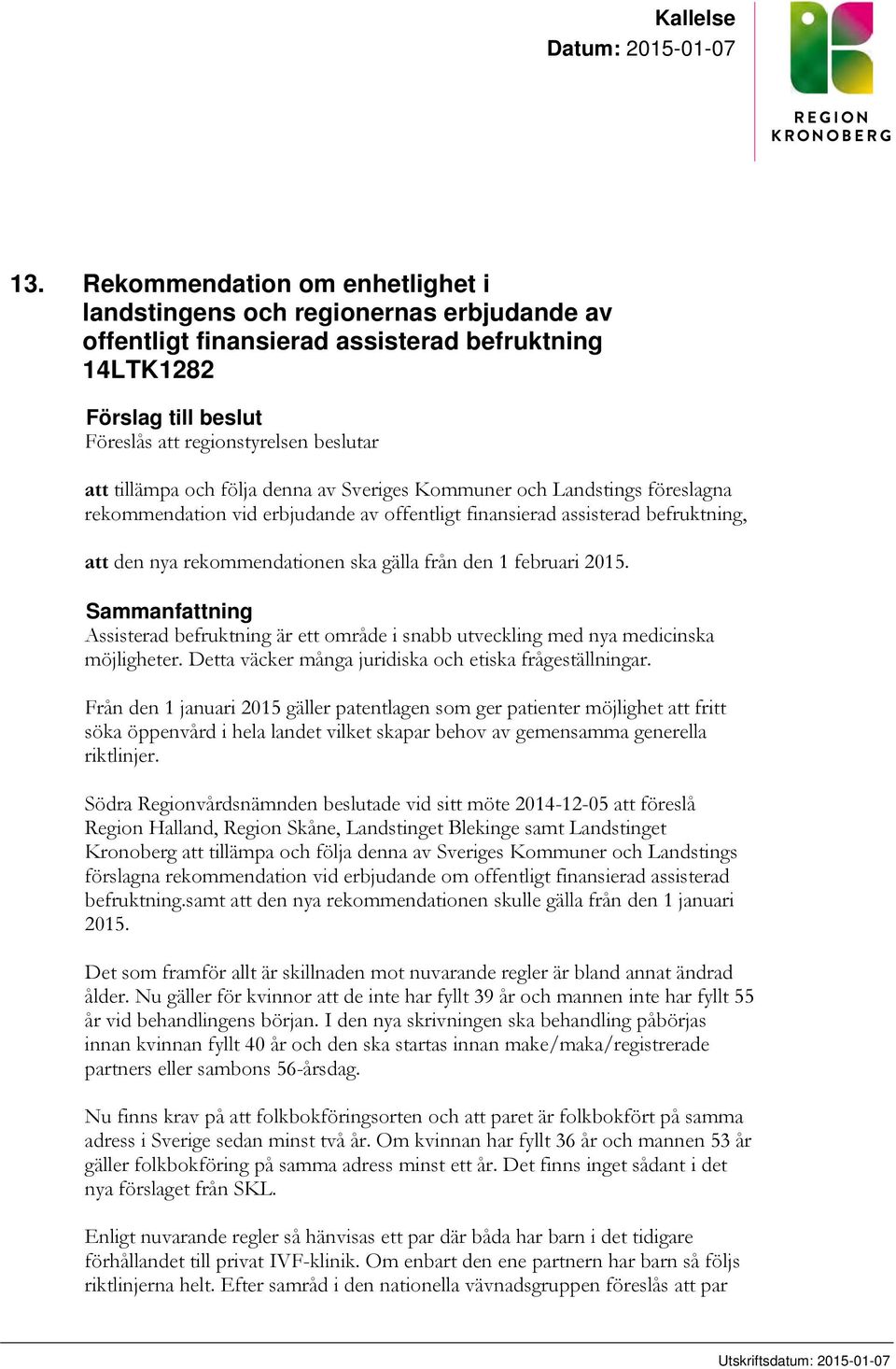 tillämpa och följa denna av Sveriges Kommuner och Landstings föreslagna rekommendation vid erbjudande av offentligt finansierad assisterad befruktning, att den nya rekommendationen ska gälla från den