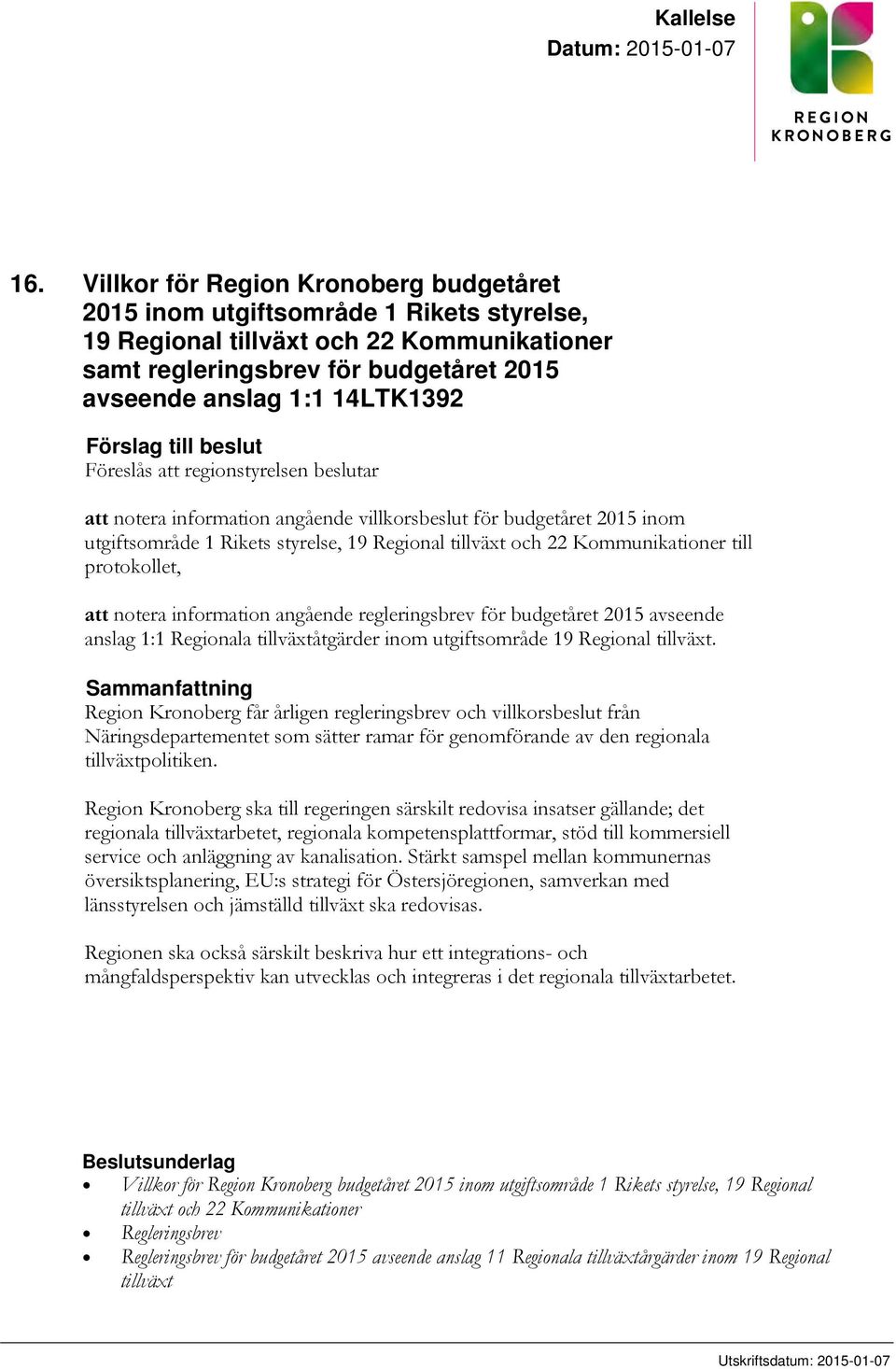 Förslag till beslut Föreslås att regionstyrelsen beslutar att notera information angående villkorsbeslut för budgetåret 2015 inom utgiftsområde 1 Rikets styrelse, 19 Regional tillväxt och 22